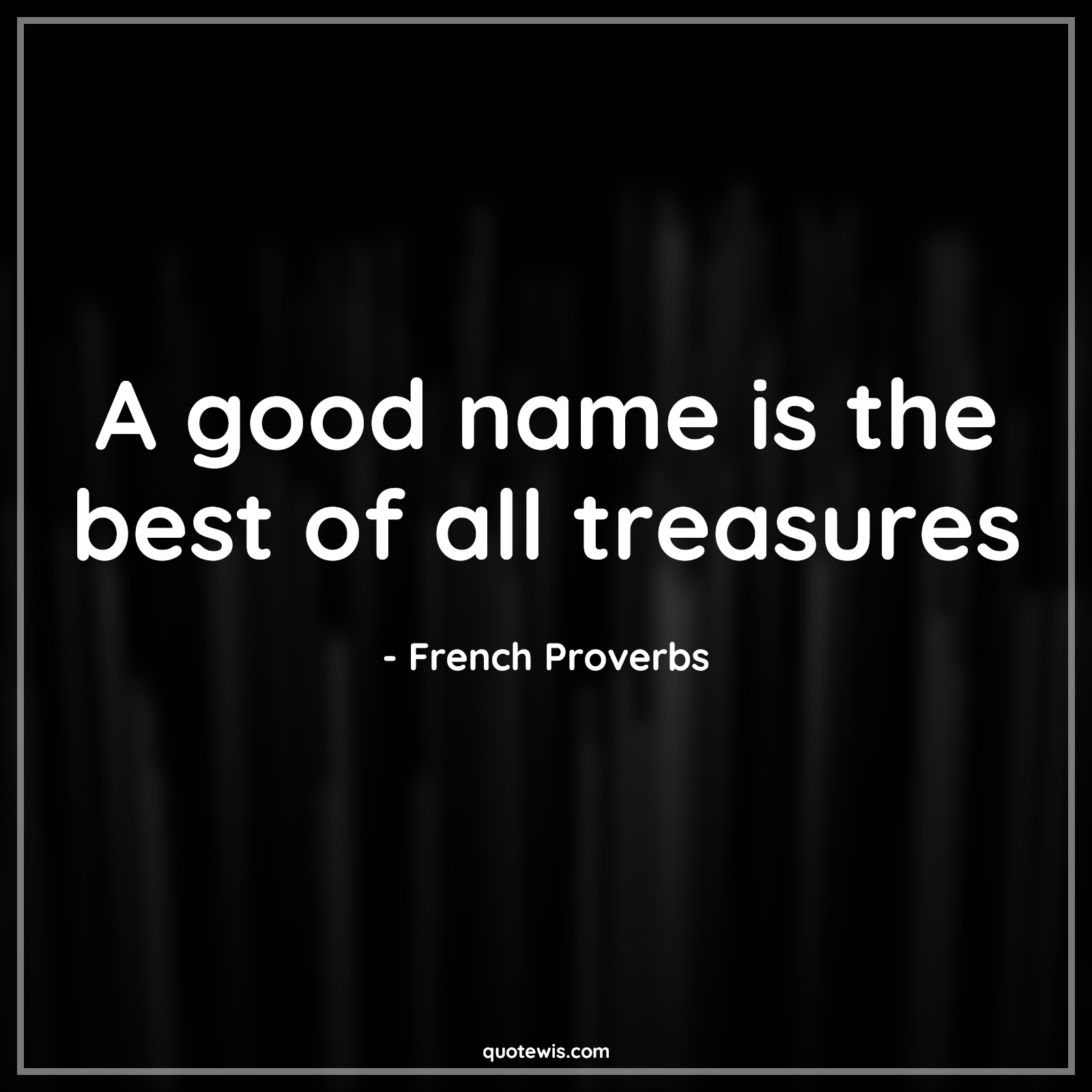 A good name is the best of all treasures - French Proverbs Quotes | 