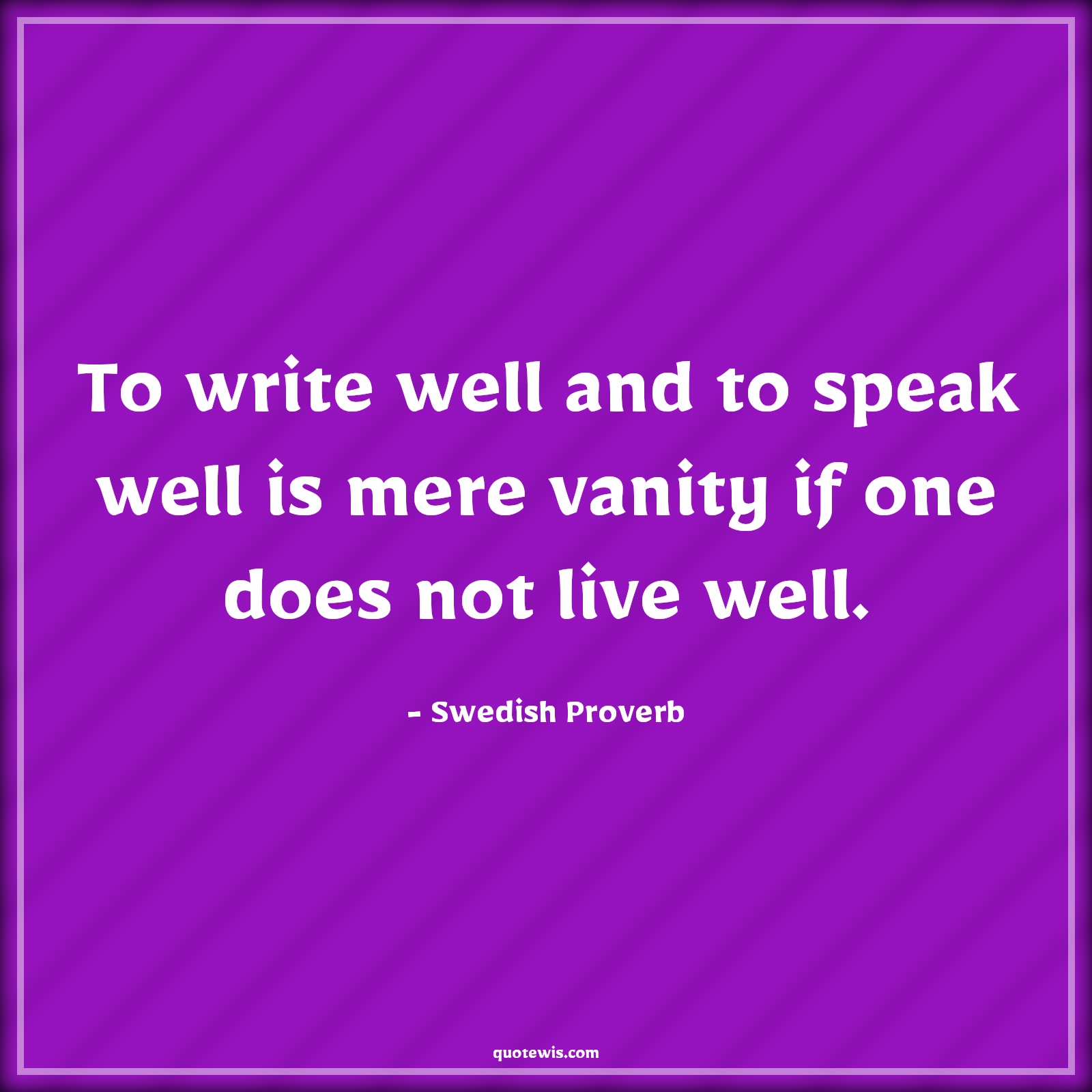 To write well and to speak well is mere vanity if one does not live well. - Swedish Proverb Quotes | 