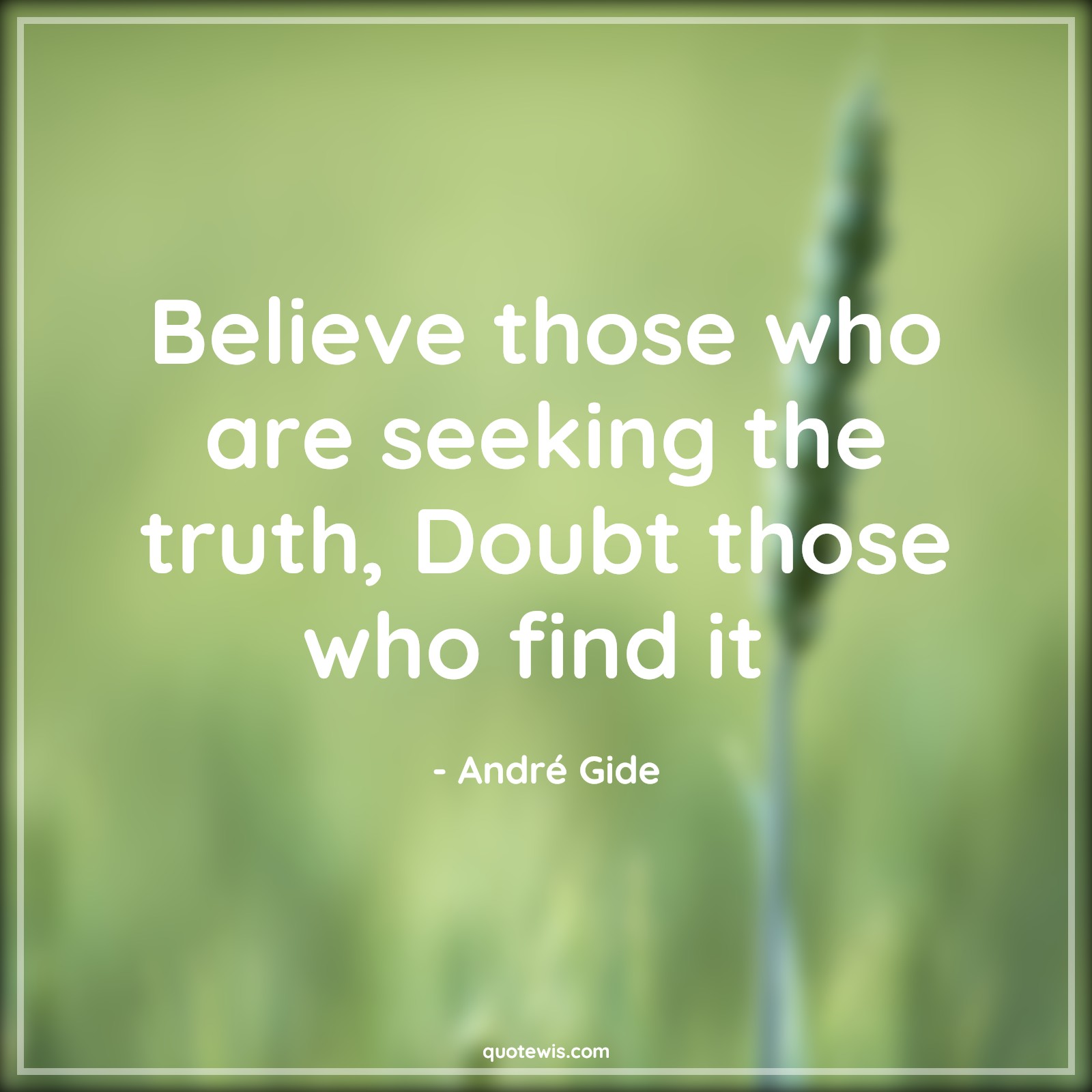 Believe those who are seeking the truth, Doubt those who find it  - André Gide Quotes | 