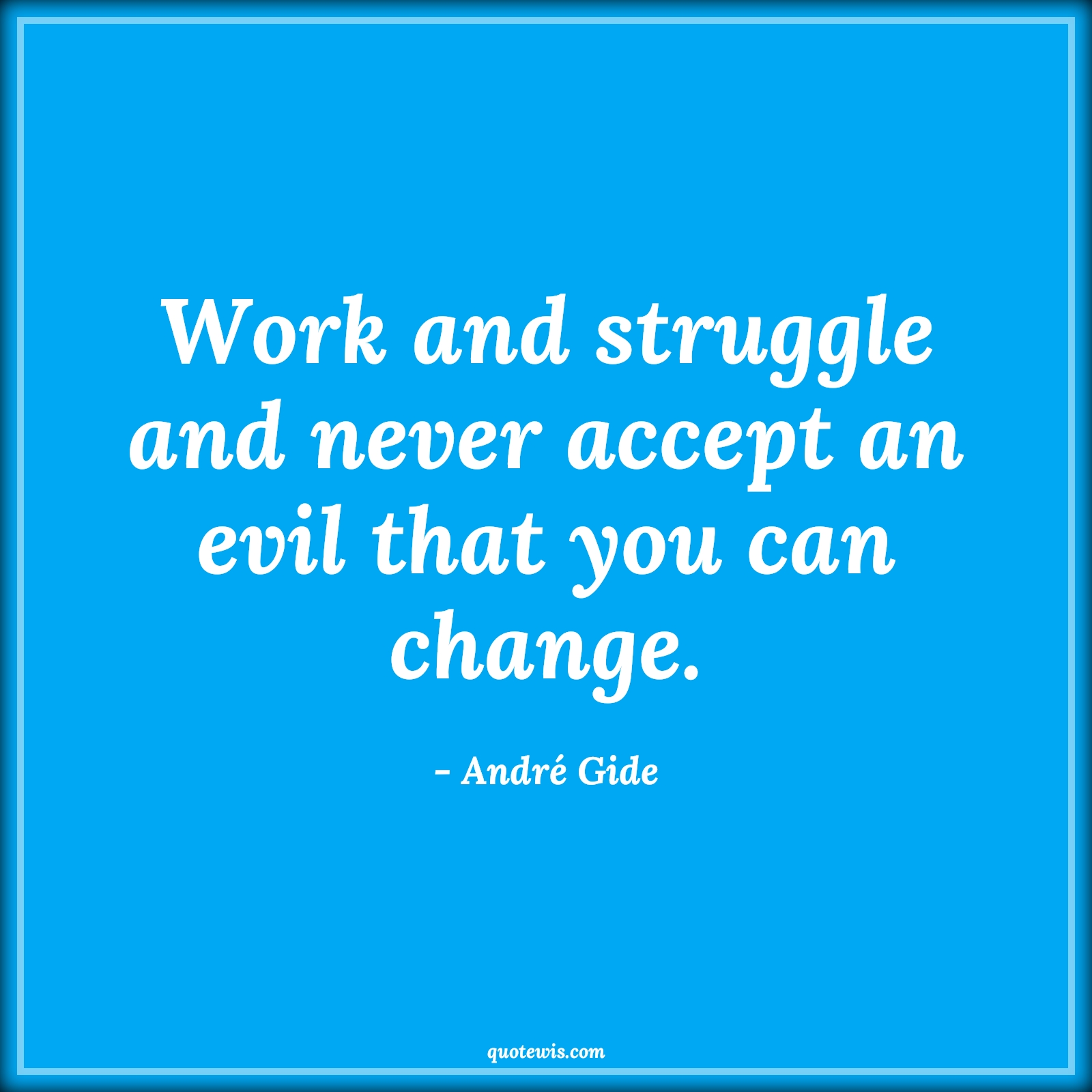 Work and struggle and never accept an evil that you can change. - André Gide Quotes | 