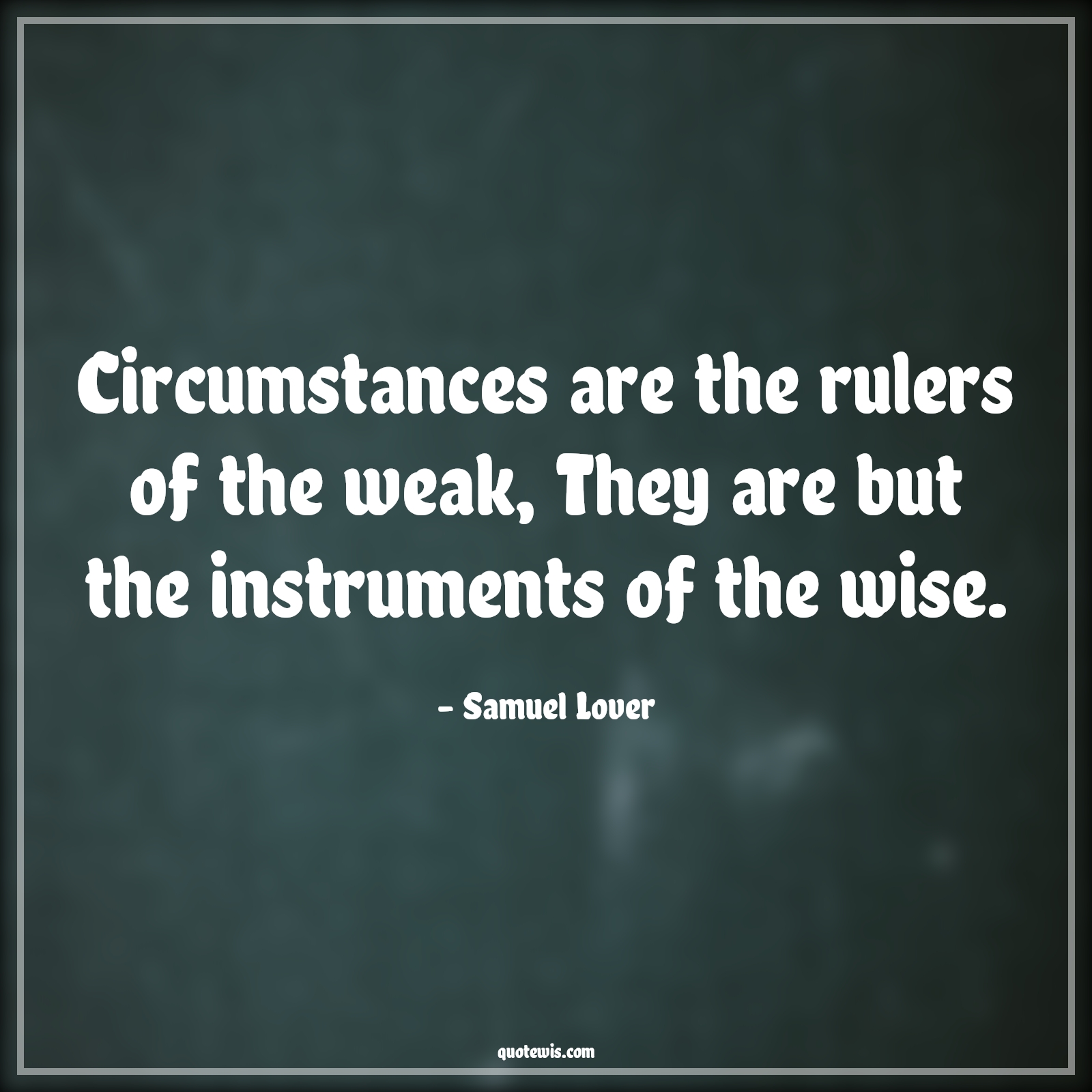 Circumstances are the rulers of the weak, They are but the instruments of the wise. - Samuel Lover Quotes | 