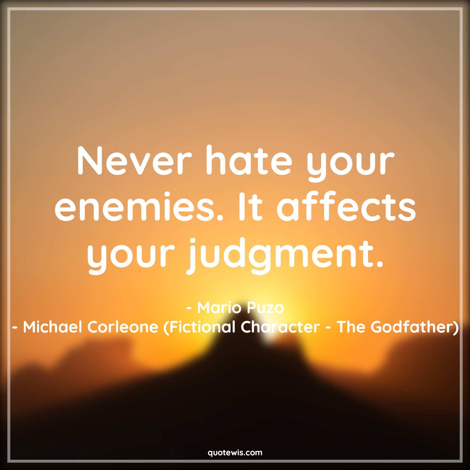 Never hate your enemies. It affects your judgment. - Mario Puzo, Michael Corleone (Fictional Character - The Godfather) Quotes |  Enemy Quotes, Hate Quotes, Judgment Quotes, Movie Quotes, The godfather Quotes,