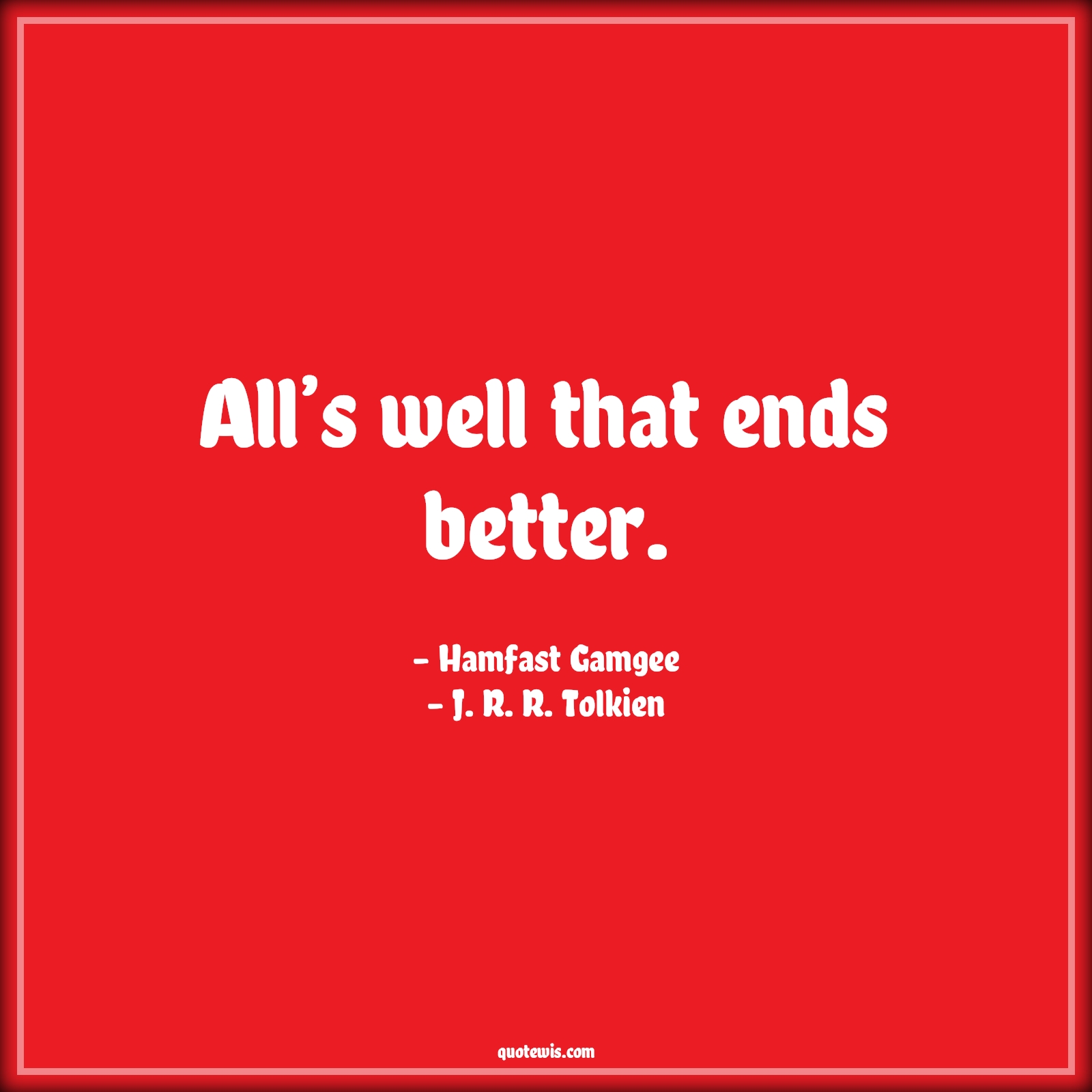 All’s well that ends better. - Hamfast Gamgee, J. R. R. Tolkien Quotes | 