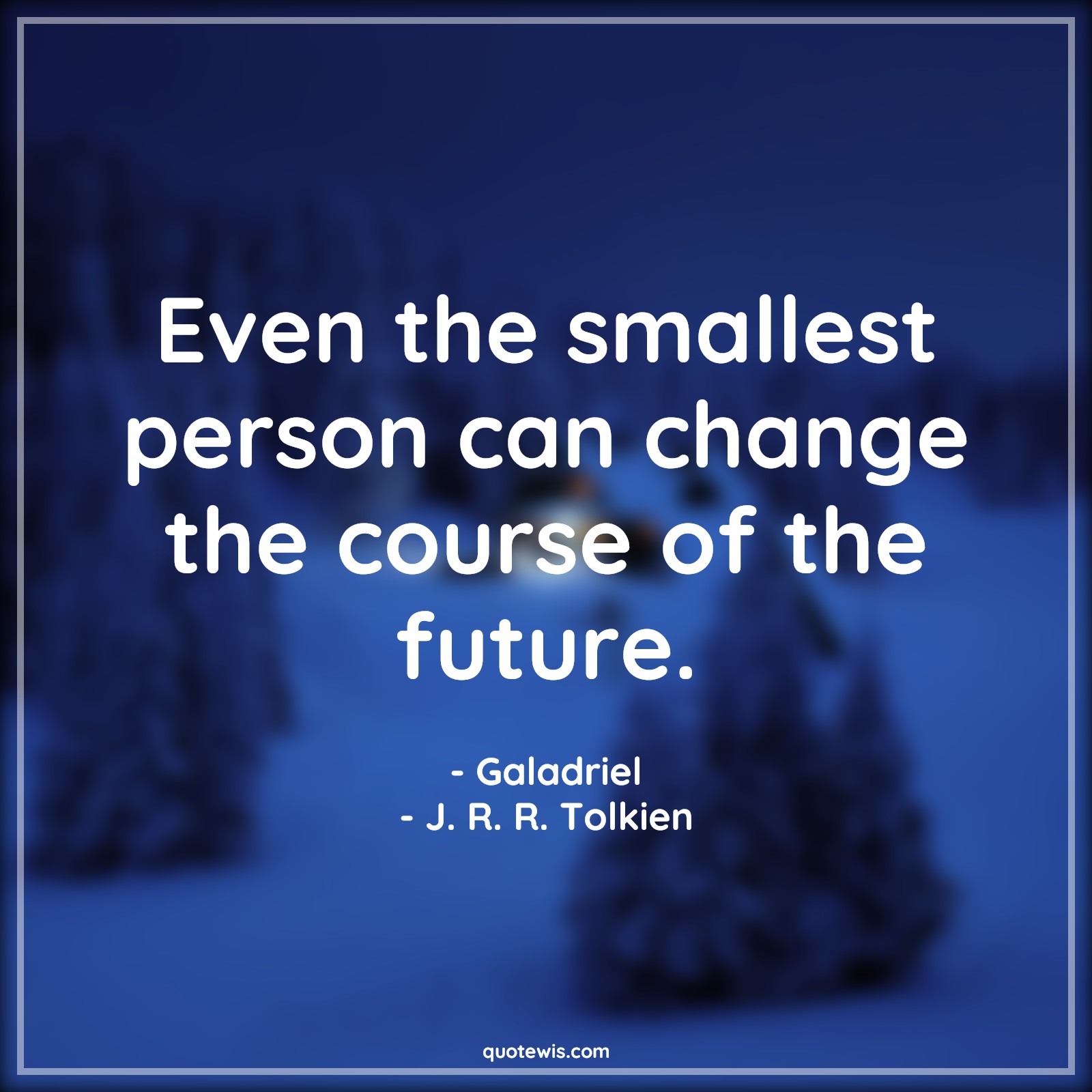 Even the smallest person can change the course of the future. - Galadriel, J. R. R. Tolkien Quotes | 