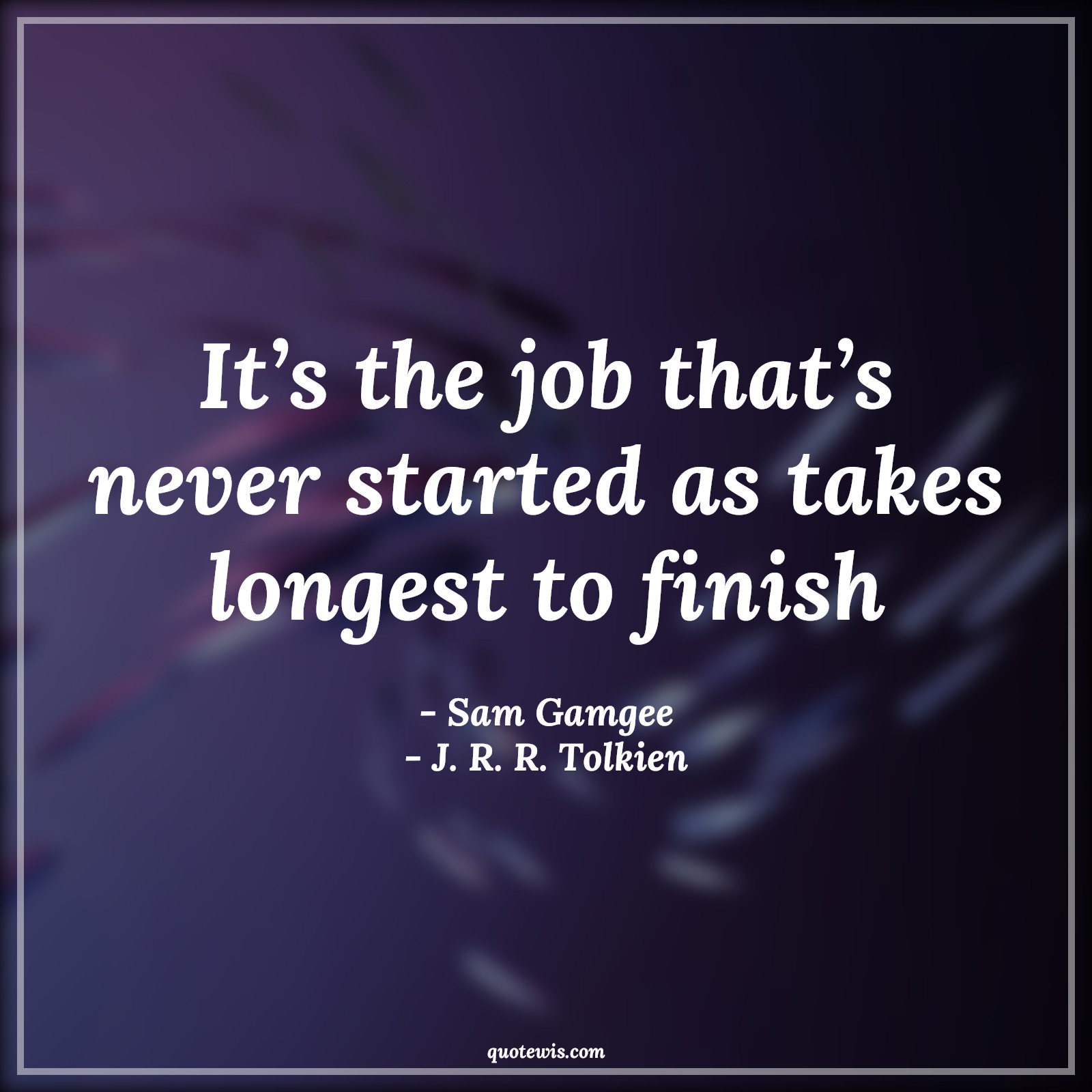 It’s the job that’s never started as takes longest to finish - Sam Gamgee, J. R. R. Tolkien Quotes | 
