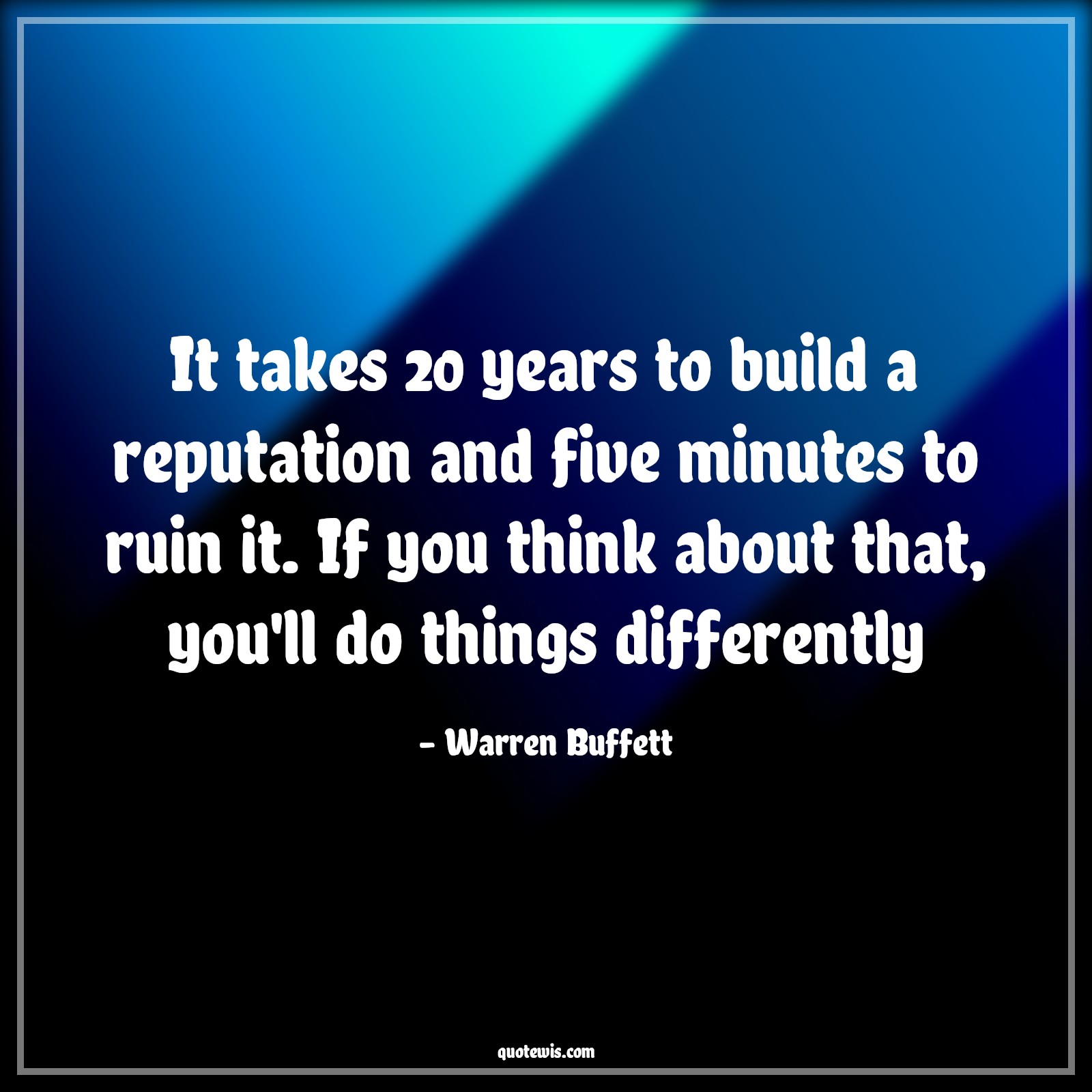 It takes 20 years to build a reputation and five minutes to ruin it. If you think about that, you'll do things differently - Warren Buffett Quotes |  Reputation Quotes, Ruin Quotes, Different Quotes, Entrepreneurship Quotes, Business Quotes,