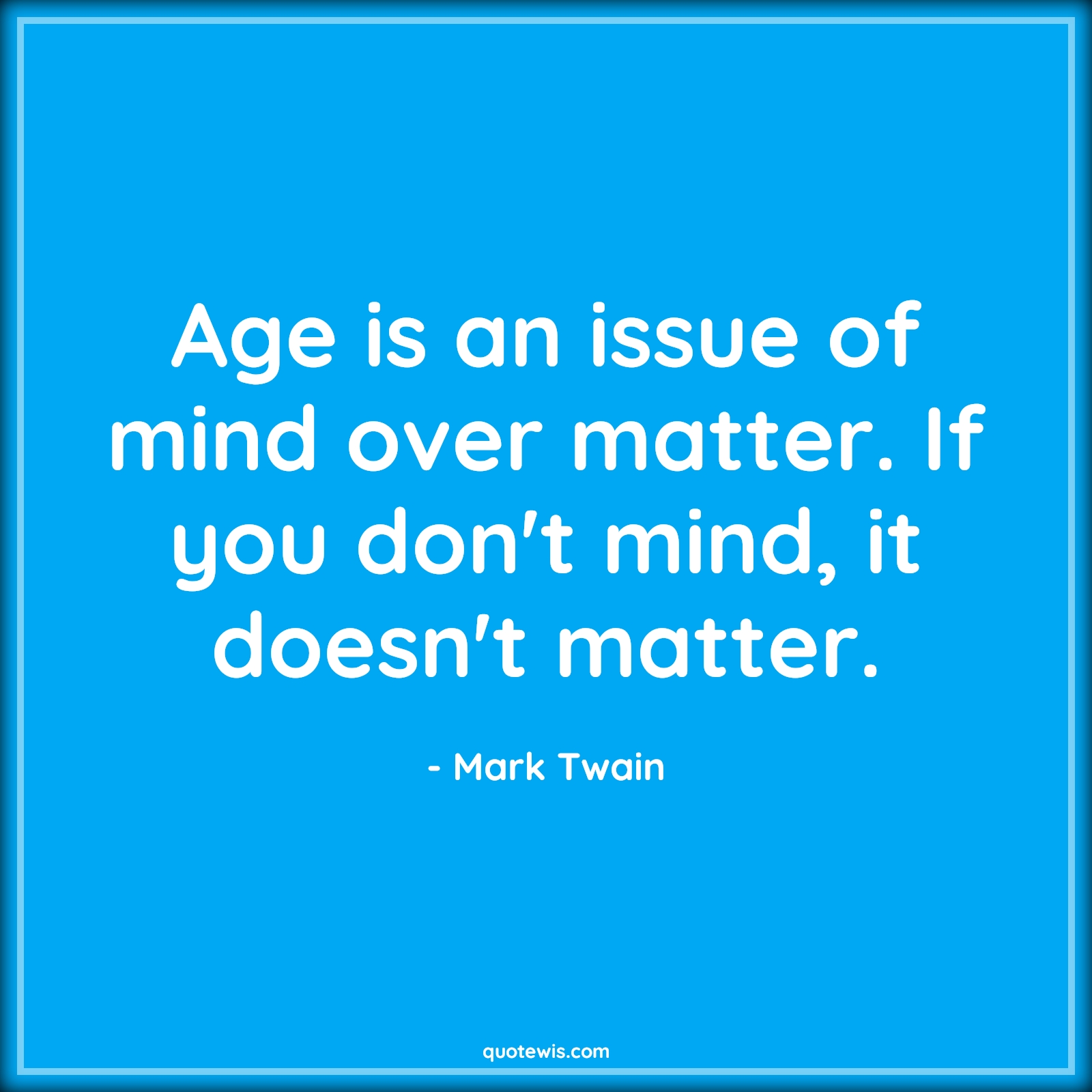 Age is an issue of mind over matter. If you don't mind, it doesn't matter. - Mark Twain Quotes |  Age Quotes,