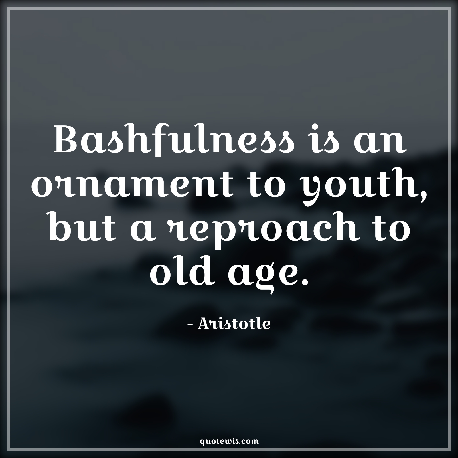 Bashfulness is an ornament to youth, but a reproach to old age. - Aristotle Quotes |  Age Quotes,