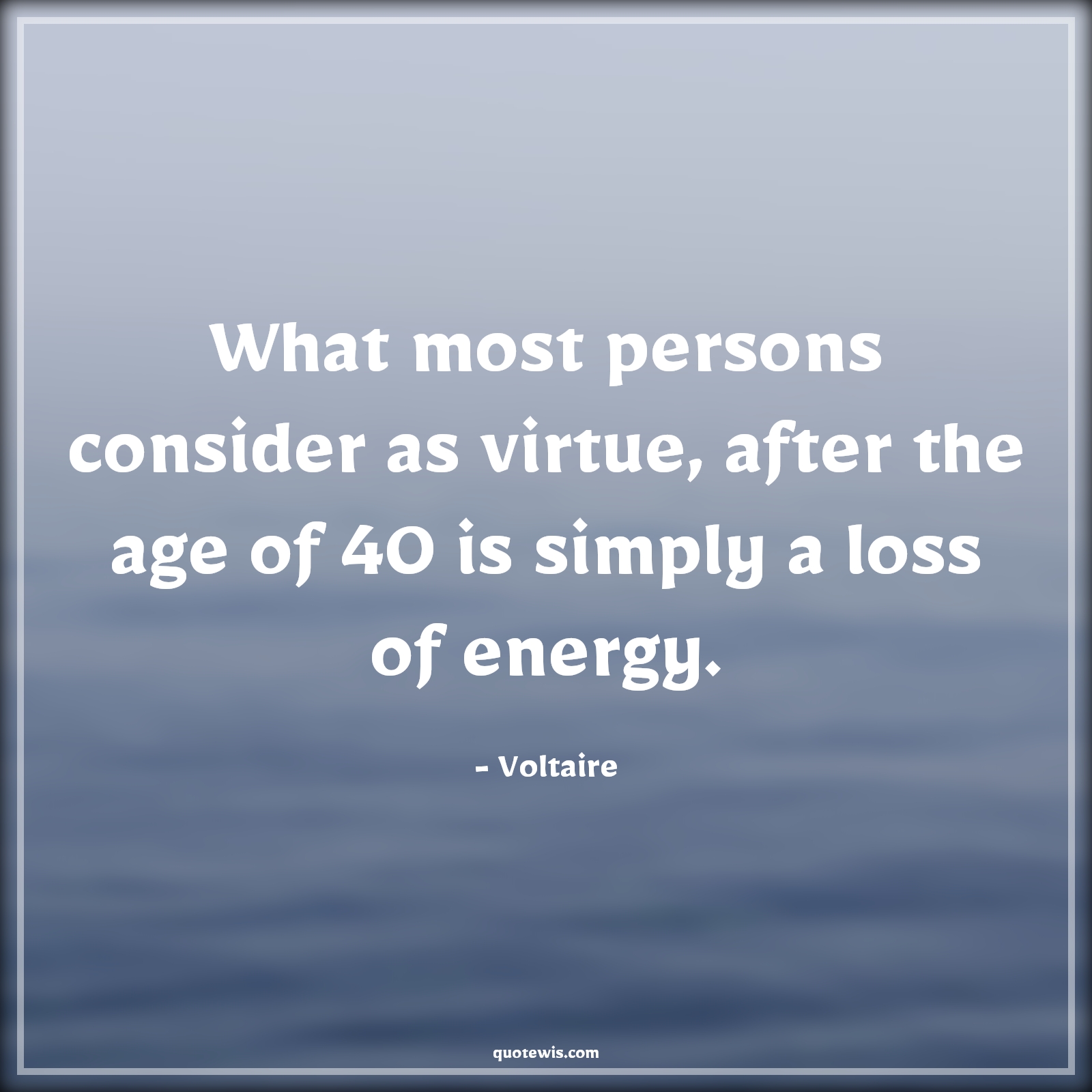 What most persons consider as virtue, after the age of 40 is simply a loss of energy. - Voltaire Quotes |  Age Quotes,