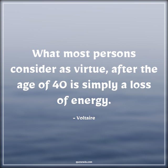 What most persons consider as virtue, after the age of 40 is simply a loss of energy.