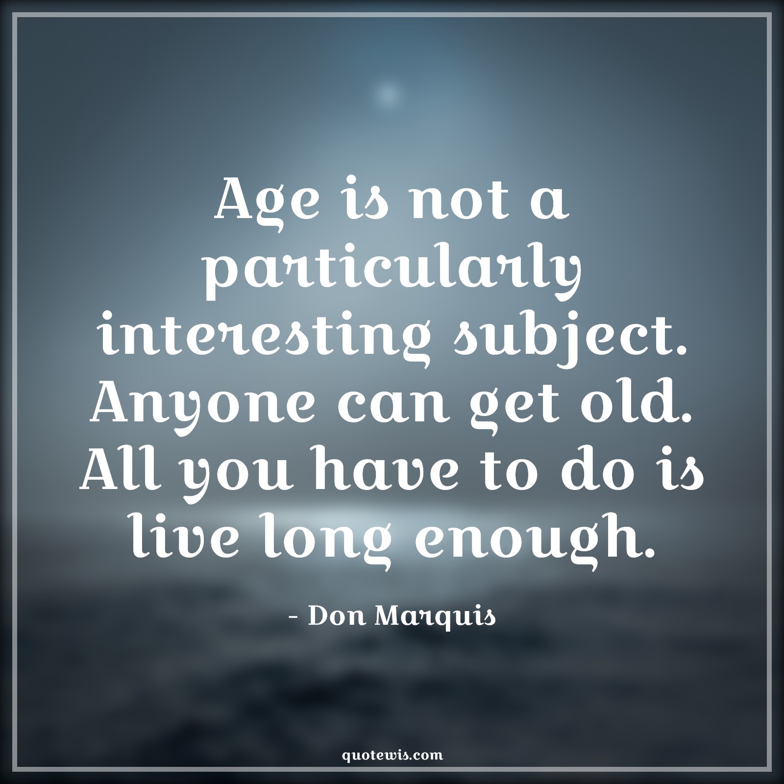 Age is not a particularly interesting subject. Anyone can get old. All you have to do is live long enough. - Don Marquis Quotes |  Age Quotes,
