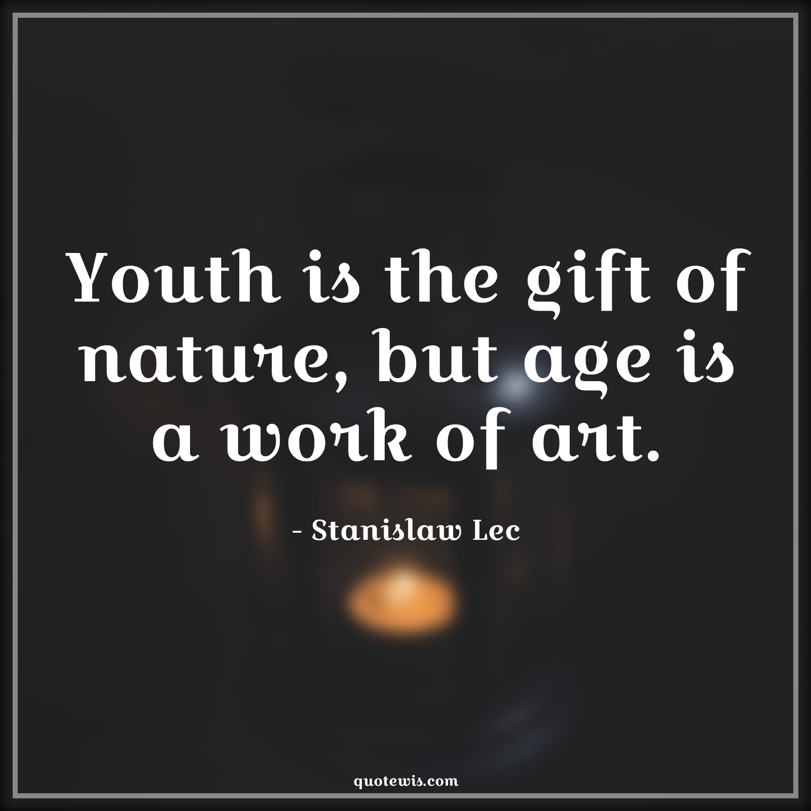 Youth is the gift of nature, but age is a work of art. - Stanislaw Lec Quotes |  Age Quotes,