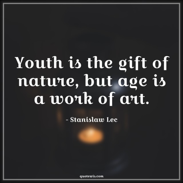 Youth is the gift of nature, but age is a work of art.