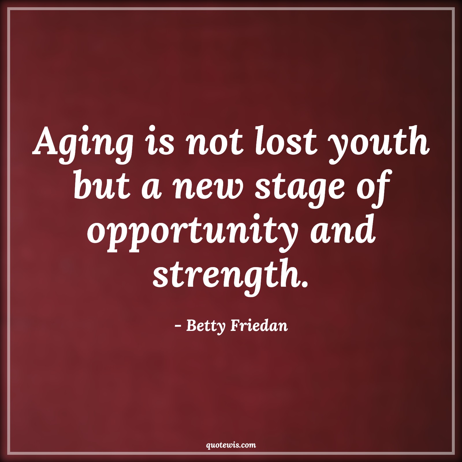 Aging is not lost youth but a new stage of opportunity and strength. - Betty Friedan Quotes |  Age Quotes,