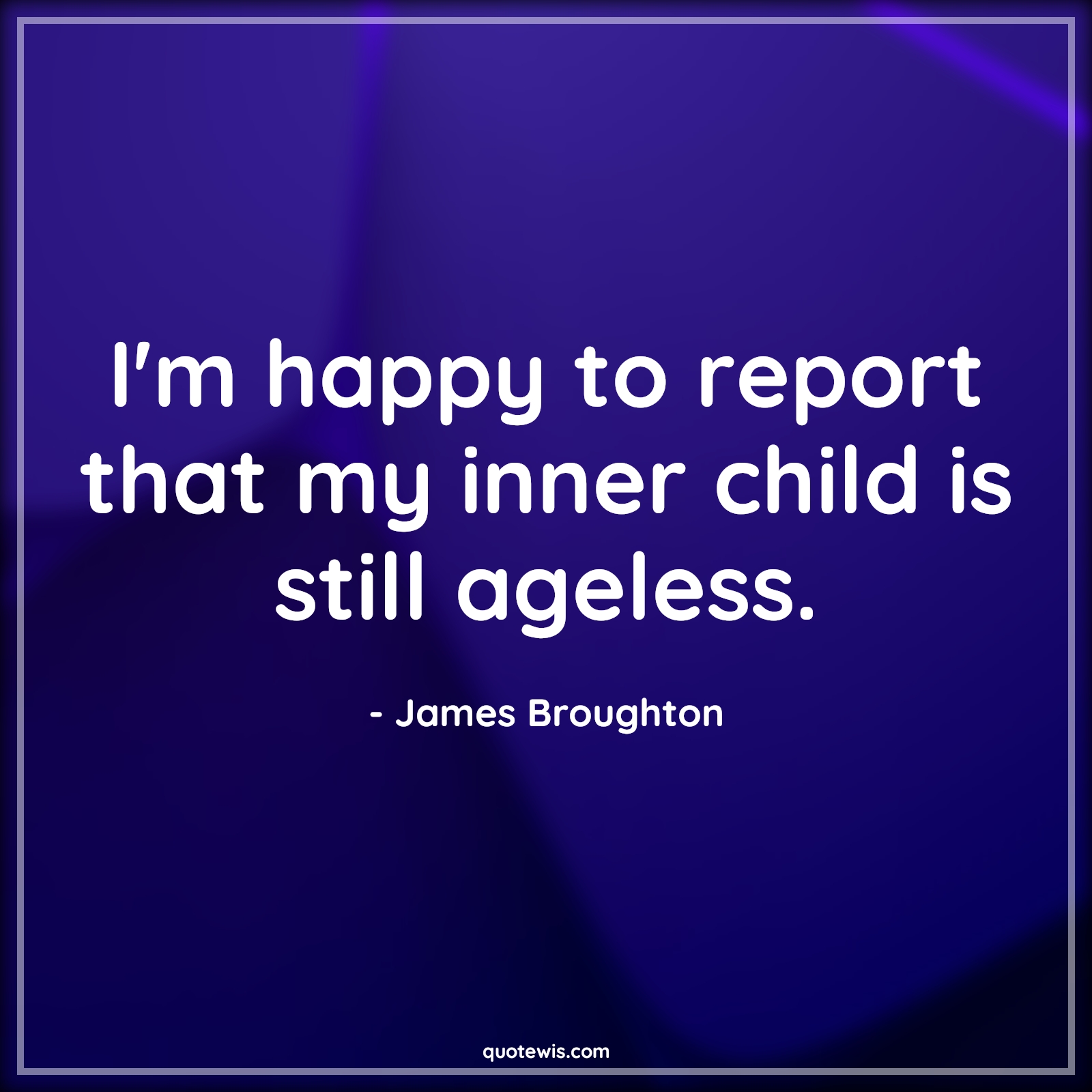 I'm happy to report that my inner child is still ageless. - James Broughton Quotes |  Age Quotes,