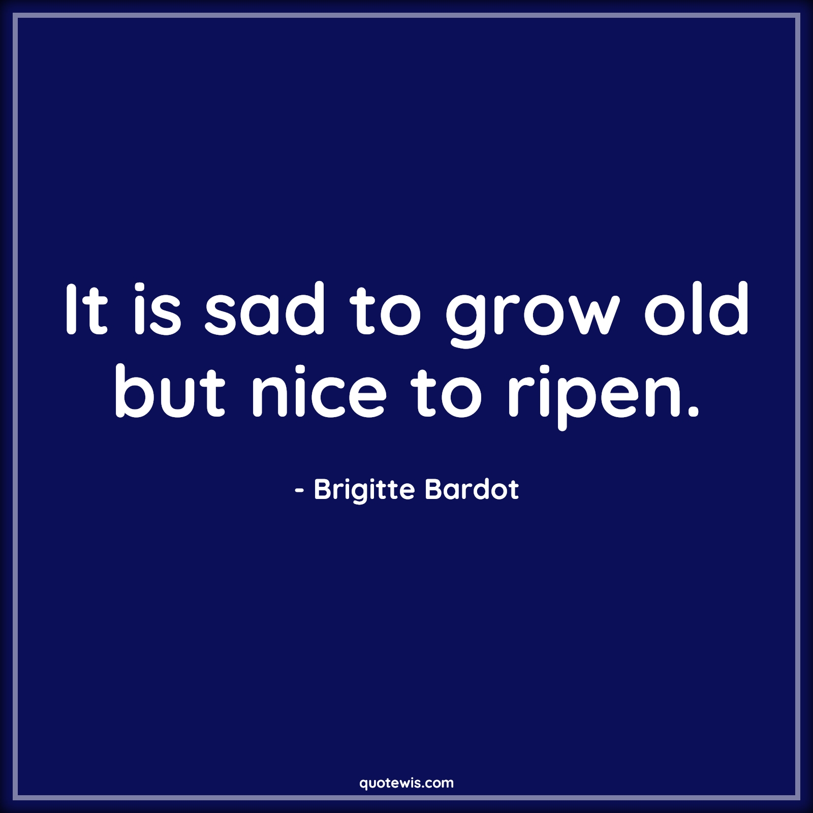 It is sad to grow old but nice to ripen. - Brigitte Bardot Quotes |  Age Quotes,