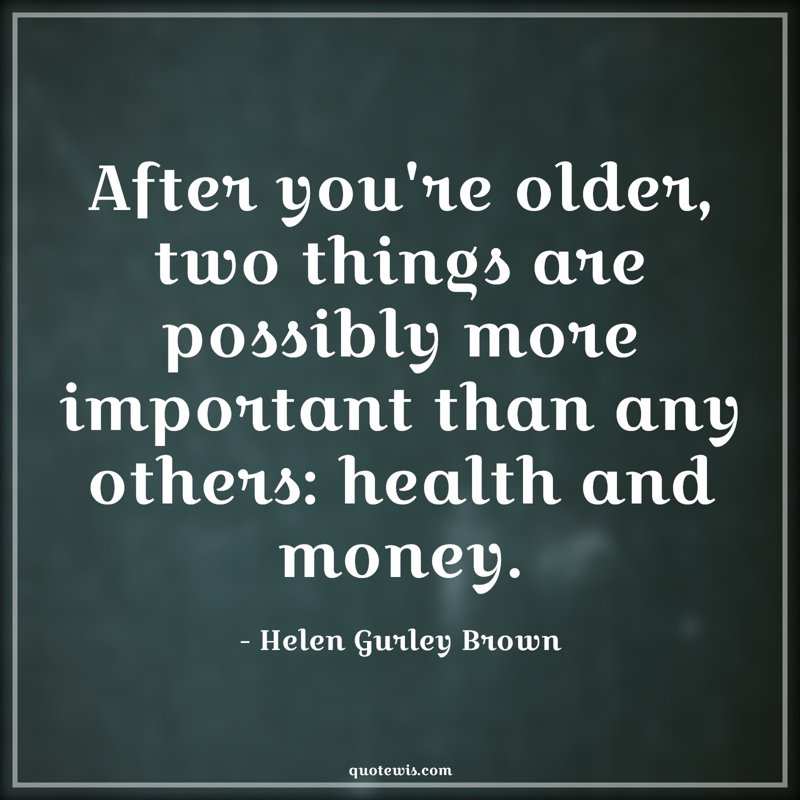 After you're older, two things are possibly more important than any others: health and money. - Helen Gurley Brown Quotes |  Age Quotes,