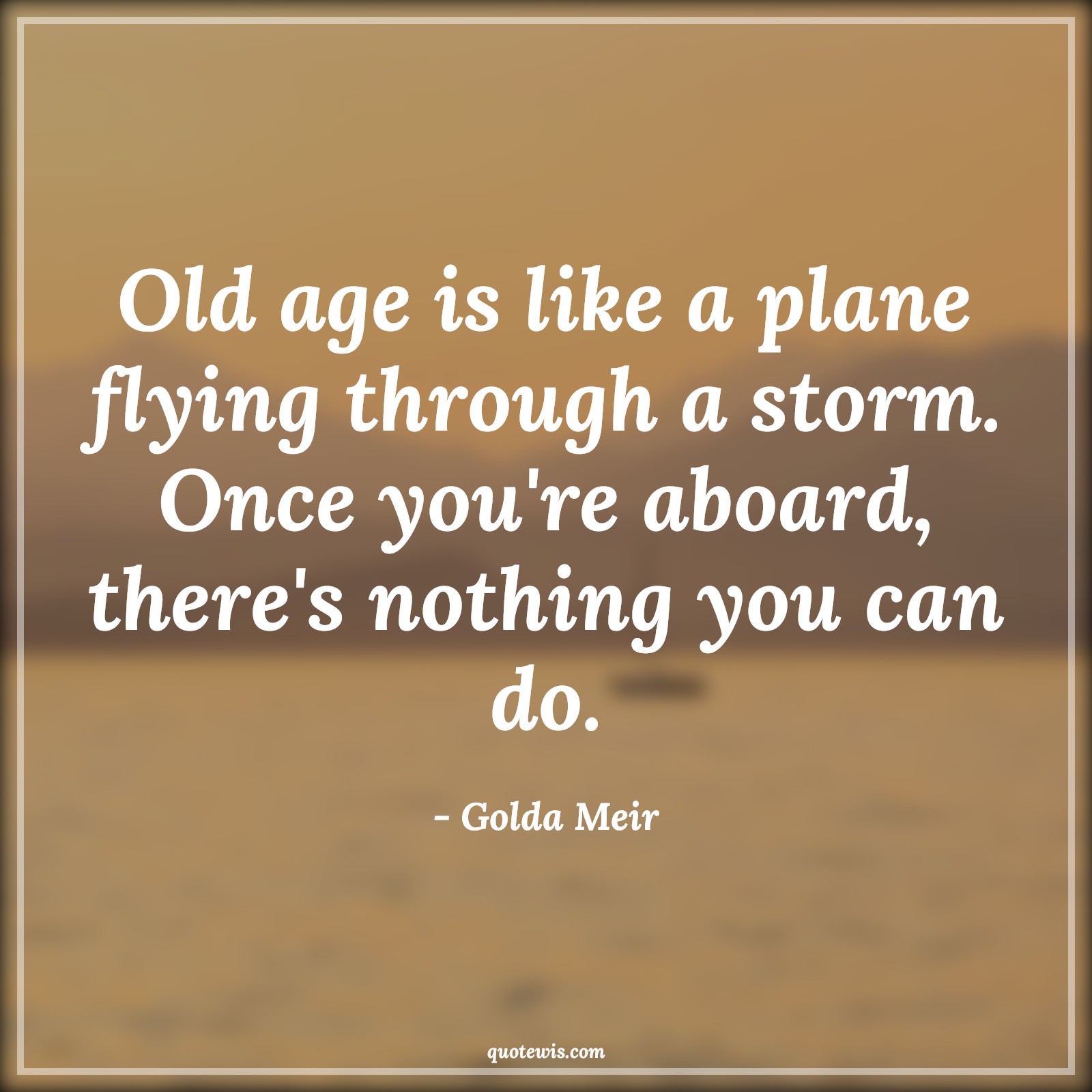 Old age is like a plane flying through a storm. Once you're aboard, there's nothing you can do. - Golda Meir Quotes |  Age Quotes,