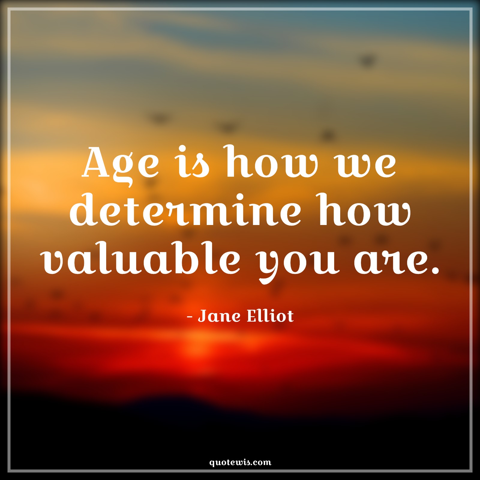 Age is how we determine how valuable you are. - Jane Elliot Quotes |  Age Quotes,