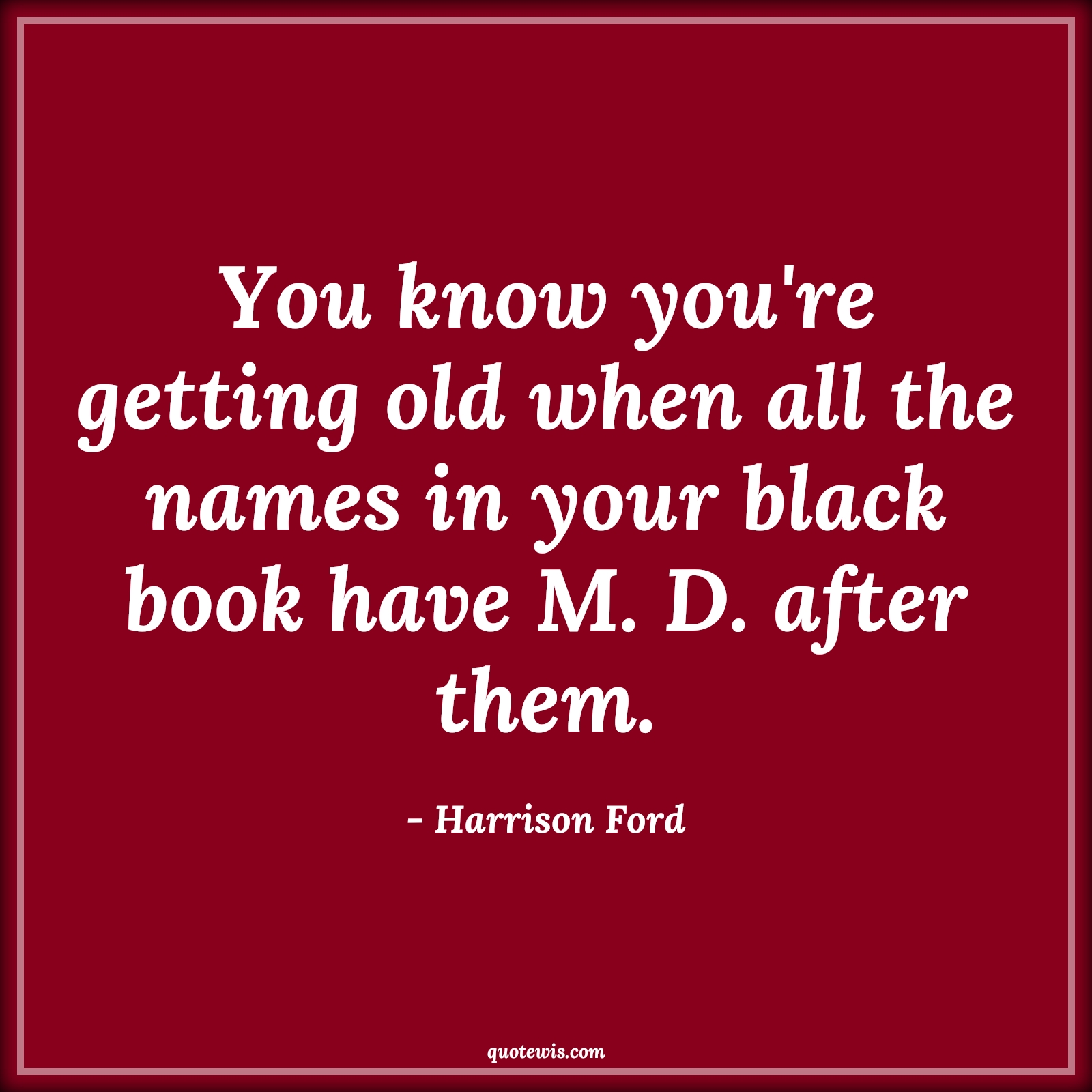 You know you're getting old when all the names in your black book have M. D. after them. - Harrison Ford Quotes |  Age Quotes,