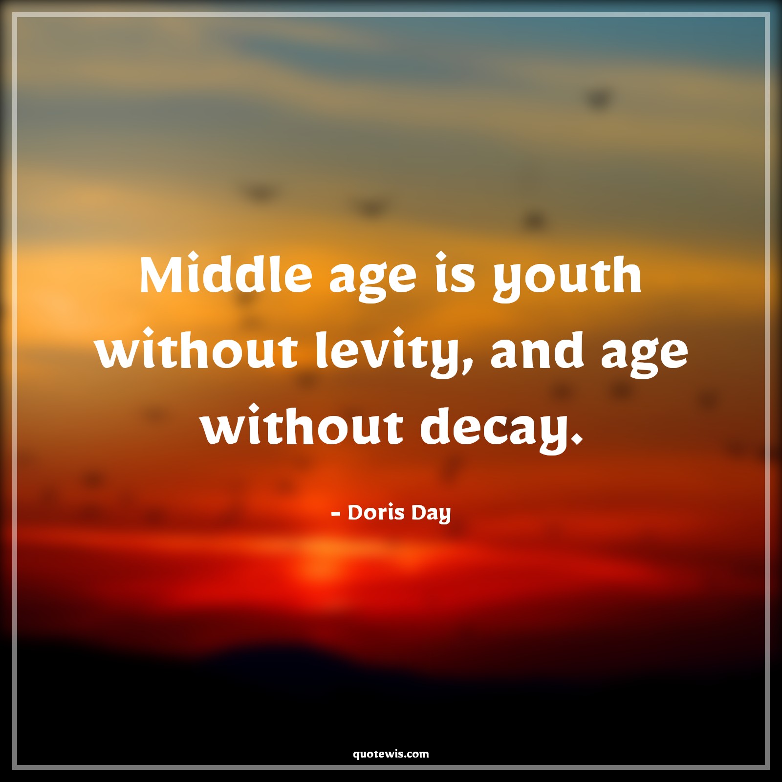 Middle age is youth without levity, and age without decay. - Doris Day Quotes |  Age Quotes,