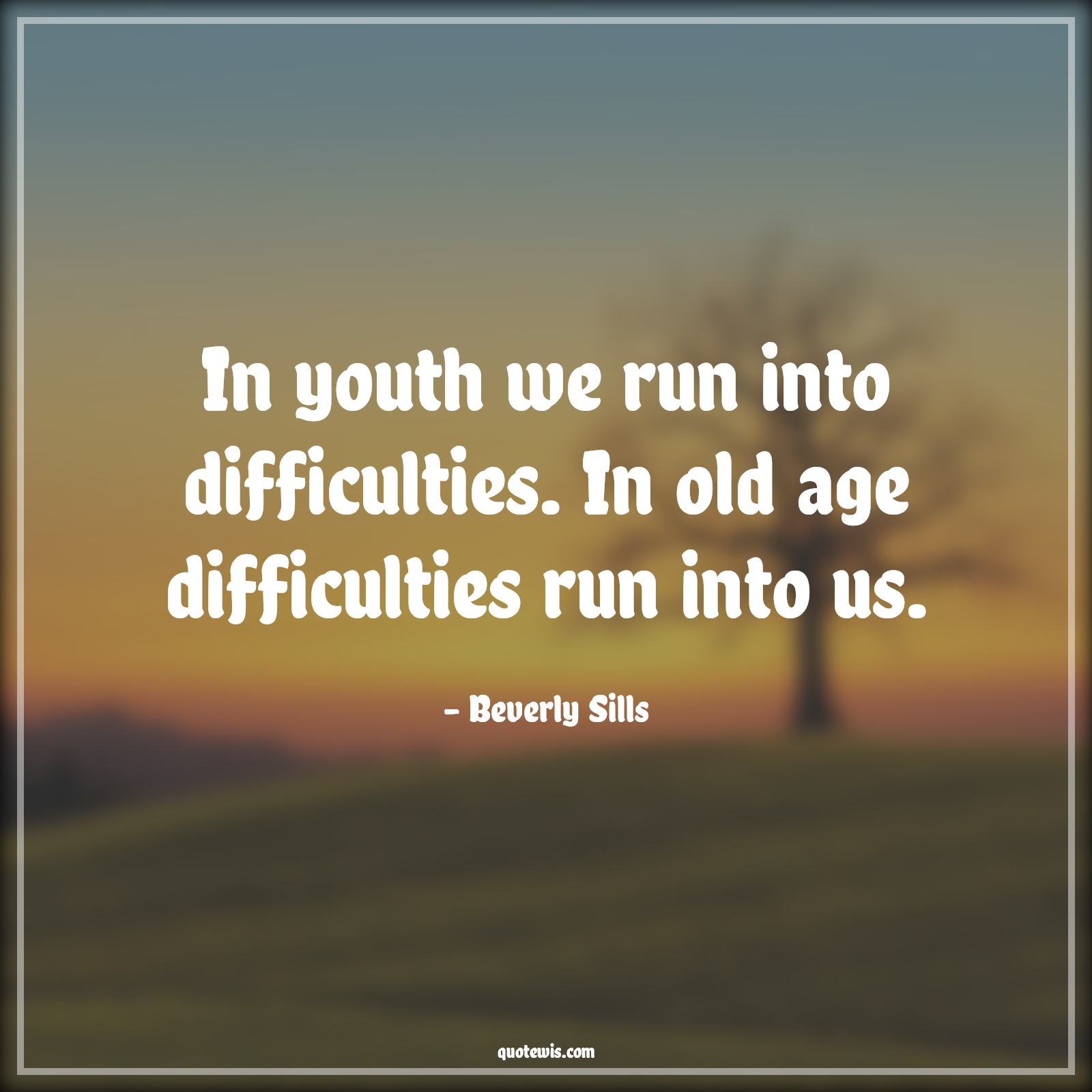In youth we run into difficulties. In old age difficulties run into us. - Beverly Sills Quotes |  Age Quotes,