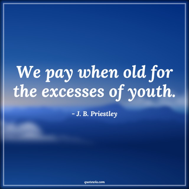 We pay when old for the excesses of youth.