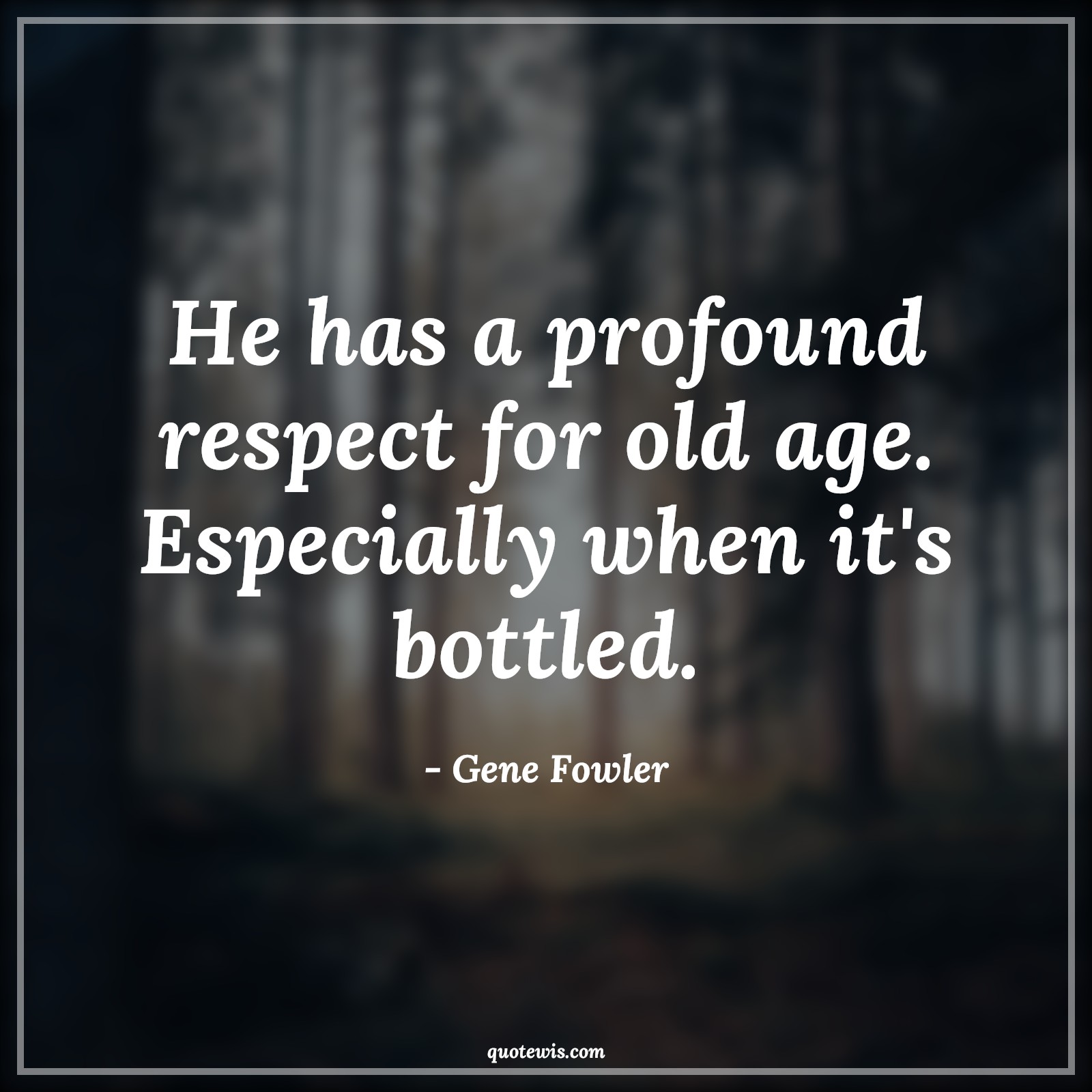 He has a profound respect for old age. Especially when it's bottled. - Gene Fowler Quotes |  Age Quotes,