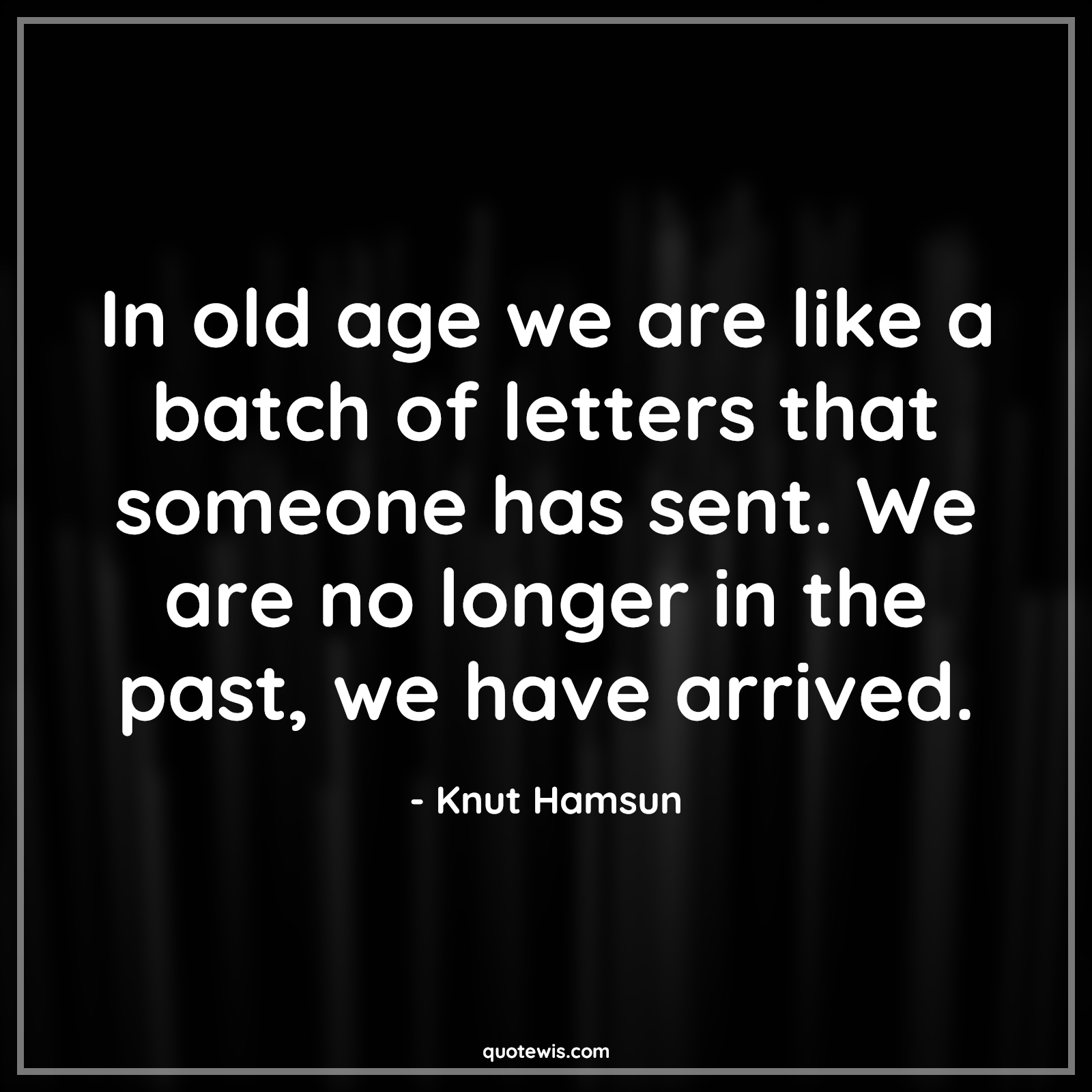 In old age we are like a batch of letters that someone has sent. We are no longer in the past, we have arrived. - Knut Hamsun Quotes |  Age Quotes,