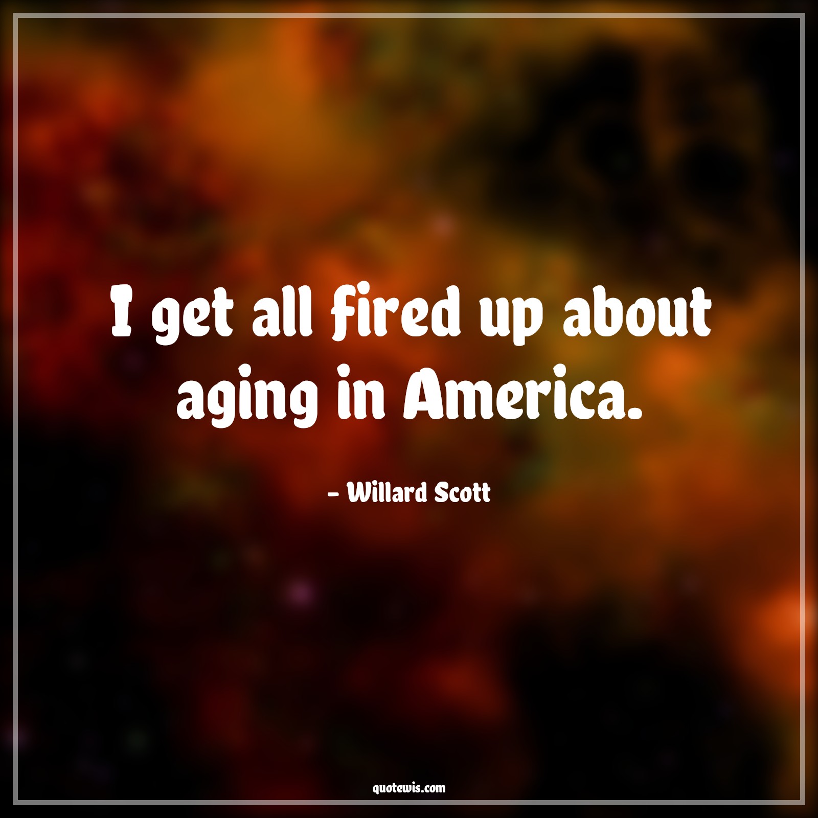 I get all fired up about aging in America. - Willard Scott Quotes |  Age Quotes,