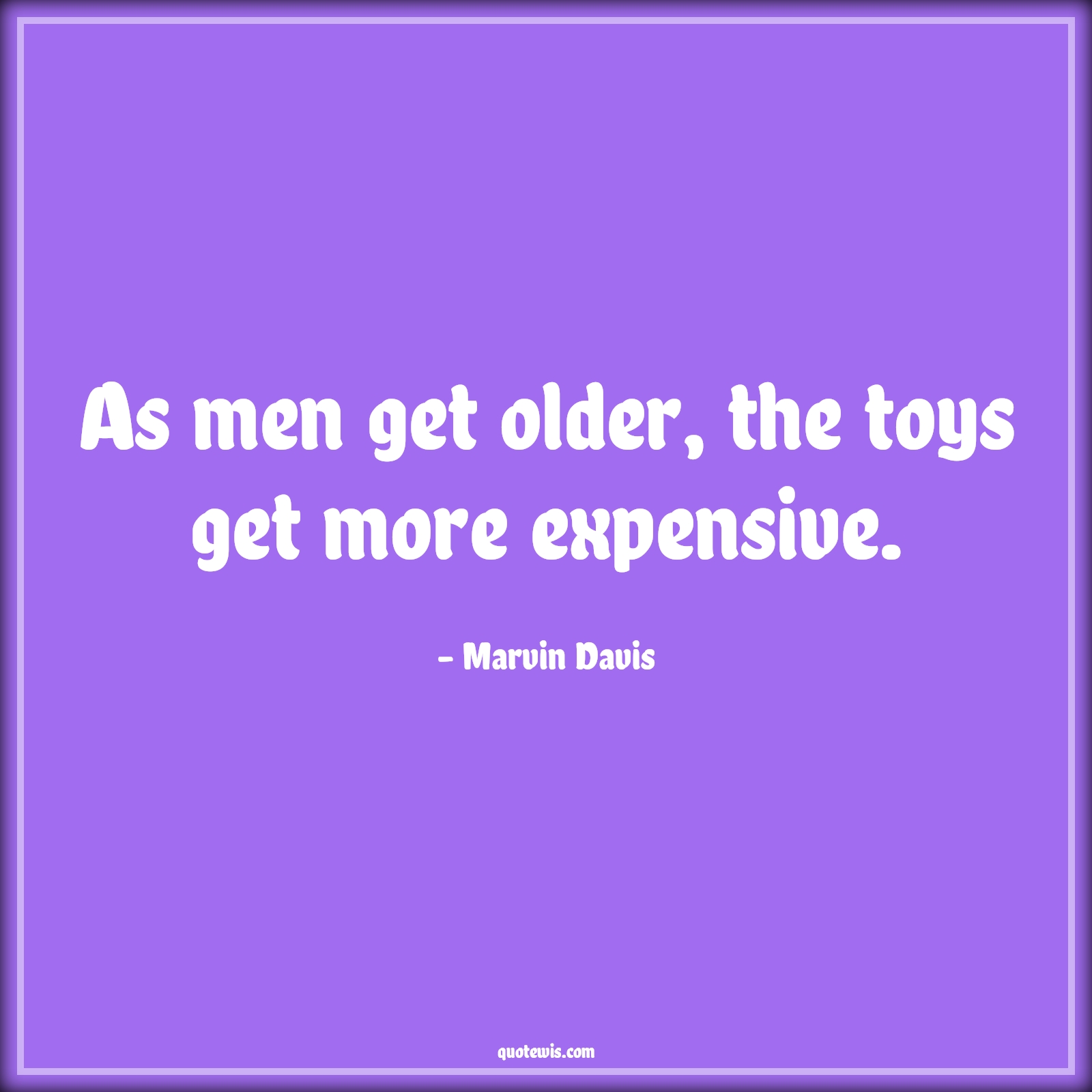 As men get older, the toys get more expensive. - Marvin Davis Quotes |  Age Quotes,
