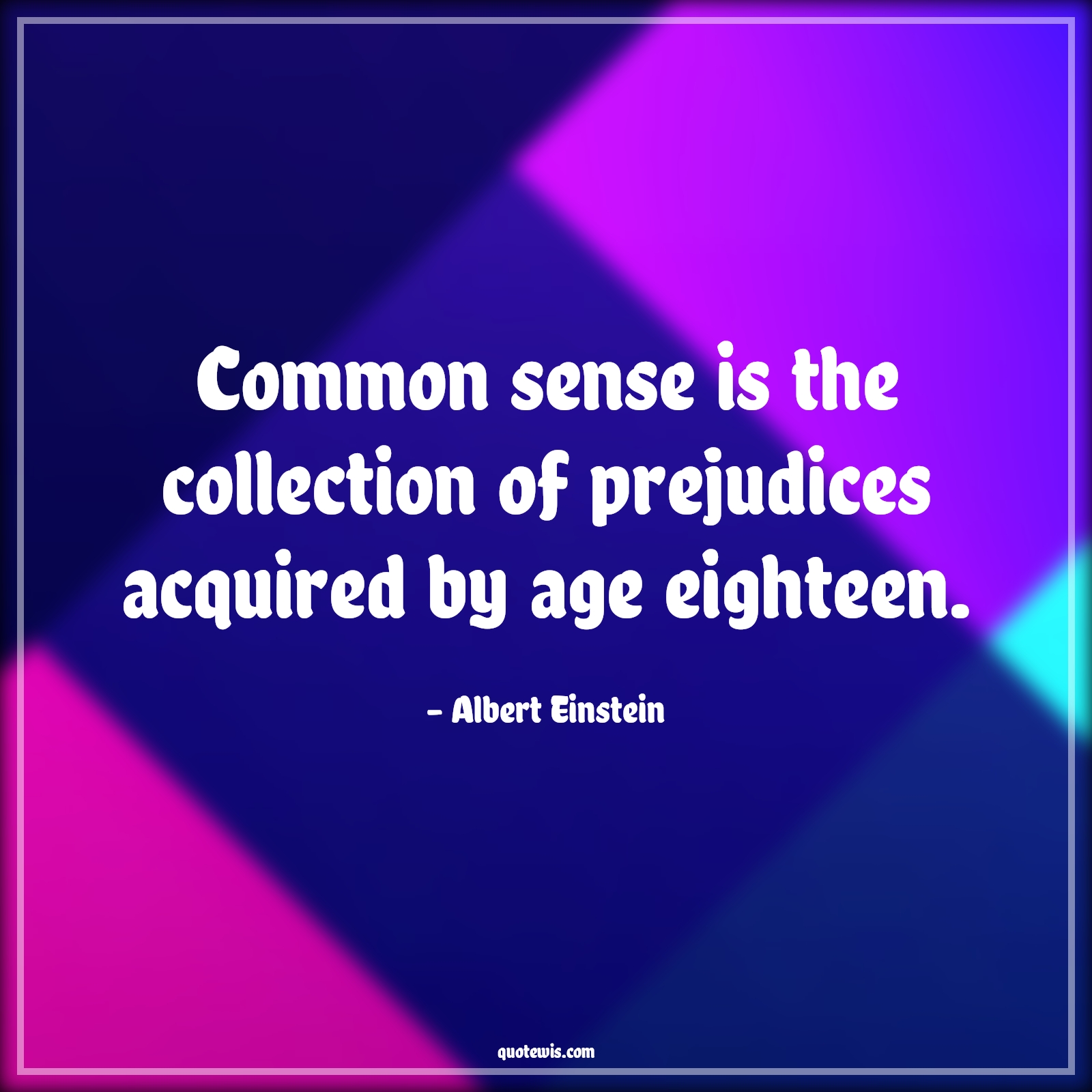 Common sense is the collection of prejudices acquired by age eighteen. - Albert Einstein Quotes |  Age Quotes,