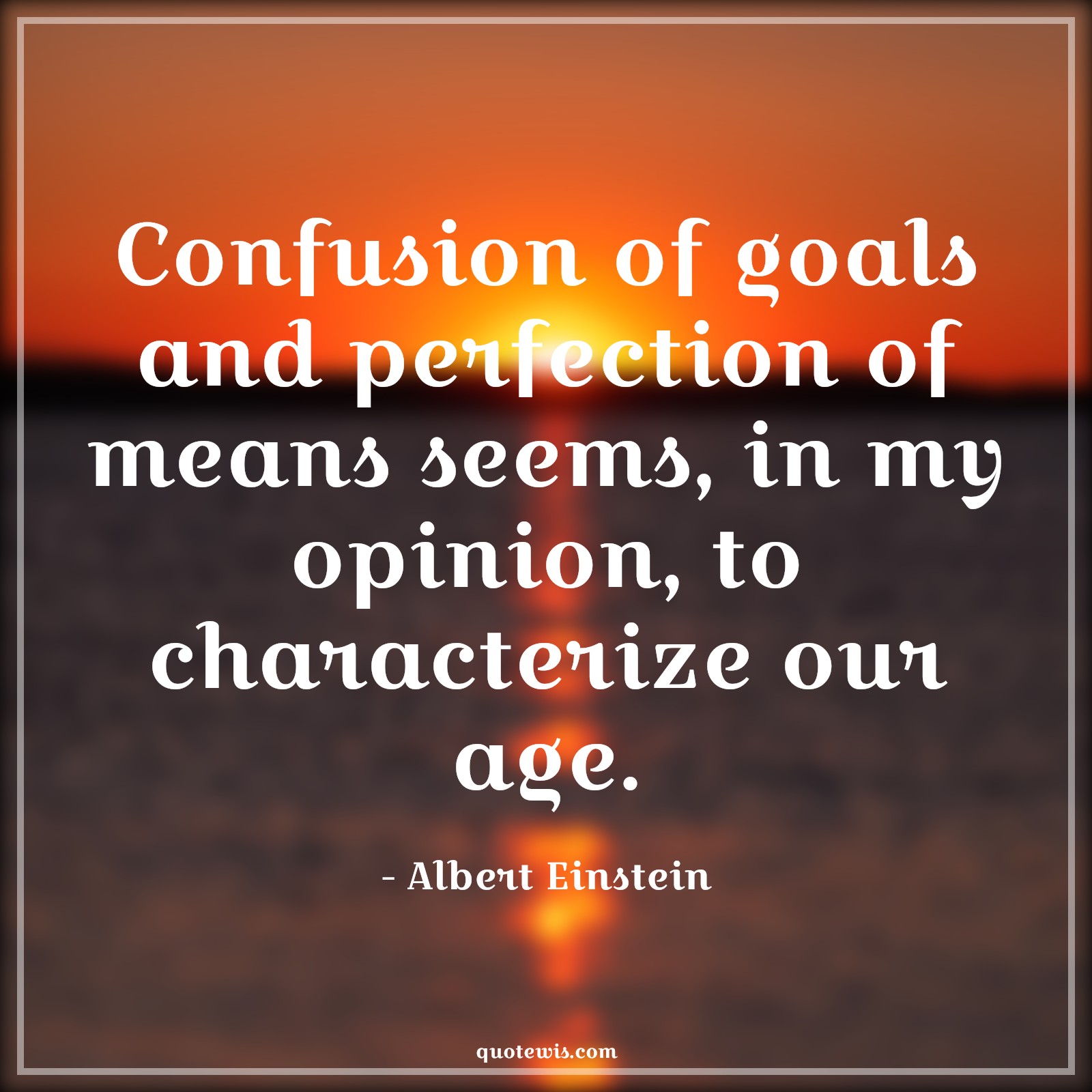 Confusion of goals and perfection of means seems, in my opinion, to characterize our age. - Albert Einstein Quotes |  Age Quotes,