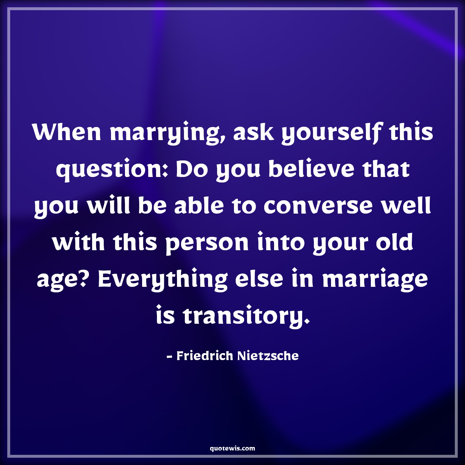When marrying, ask yourself this question: Do you believe that you will be able to converse well with this person into your old age? Everything else in marriage is transitory. - Friedrich Nietzsche Quotes |  Age Quotes,