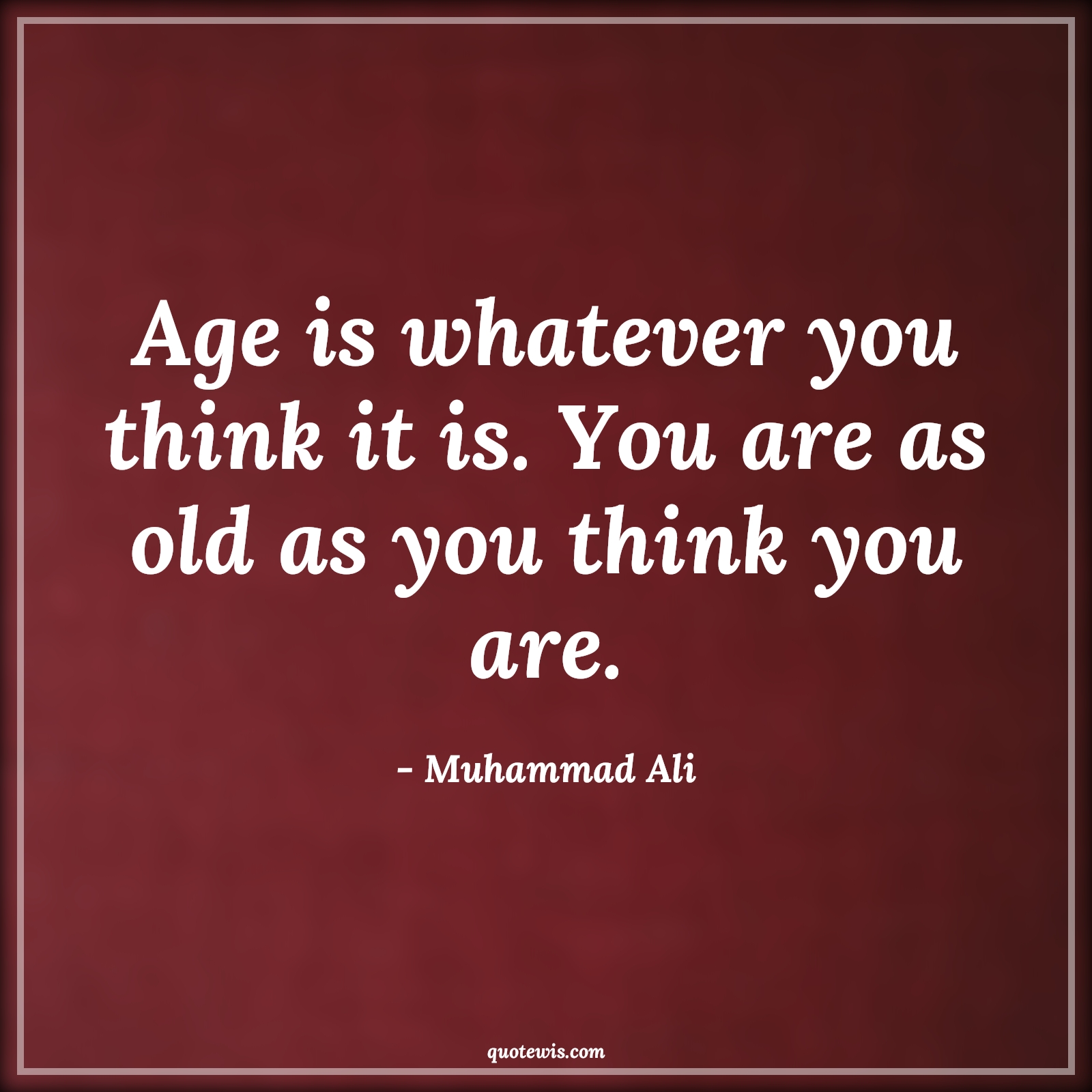 Age is whatever you think it is. You are as old as you think you are. - Muhammad Ali Quotes |  Age Quotes,