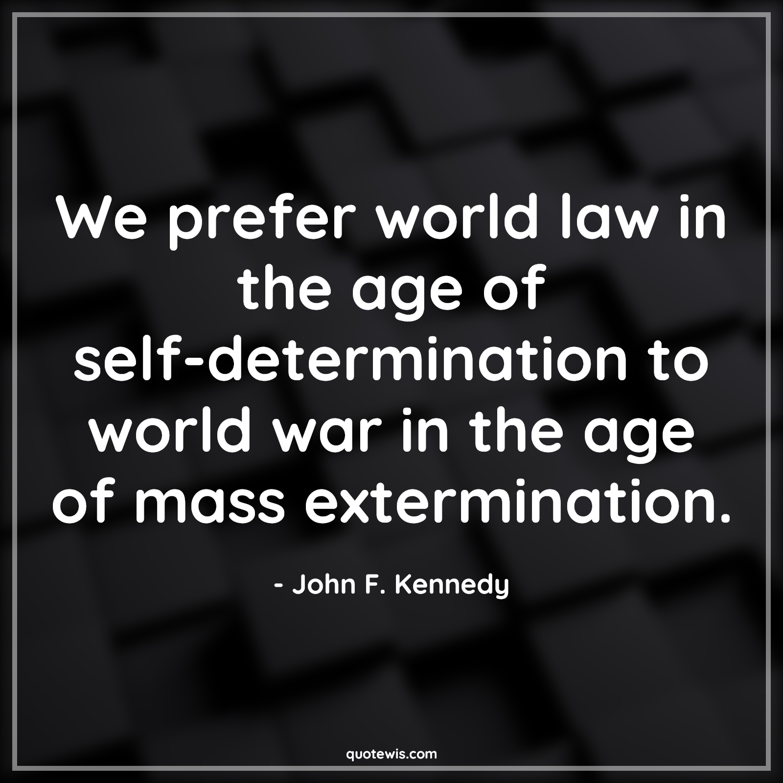 We prefer world law in the age of self-determination to world war in the age of mass extermination. - John F. Kennedy Quotes |  Age Quotes,