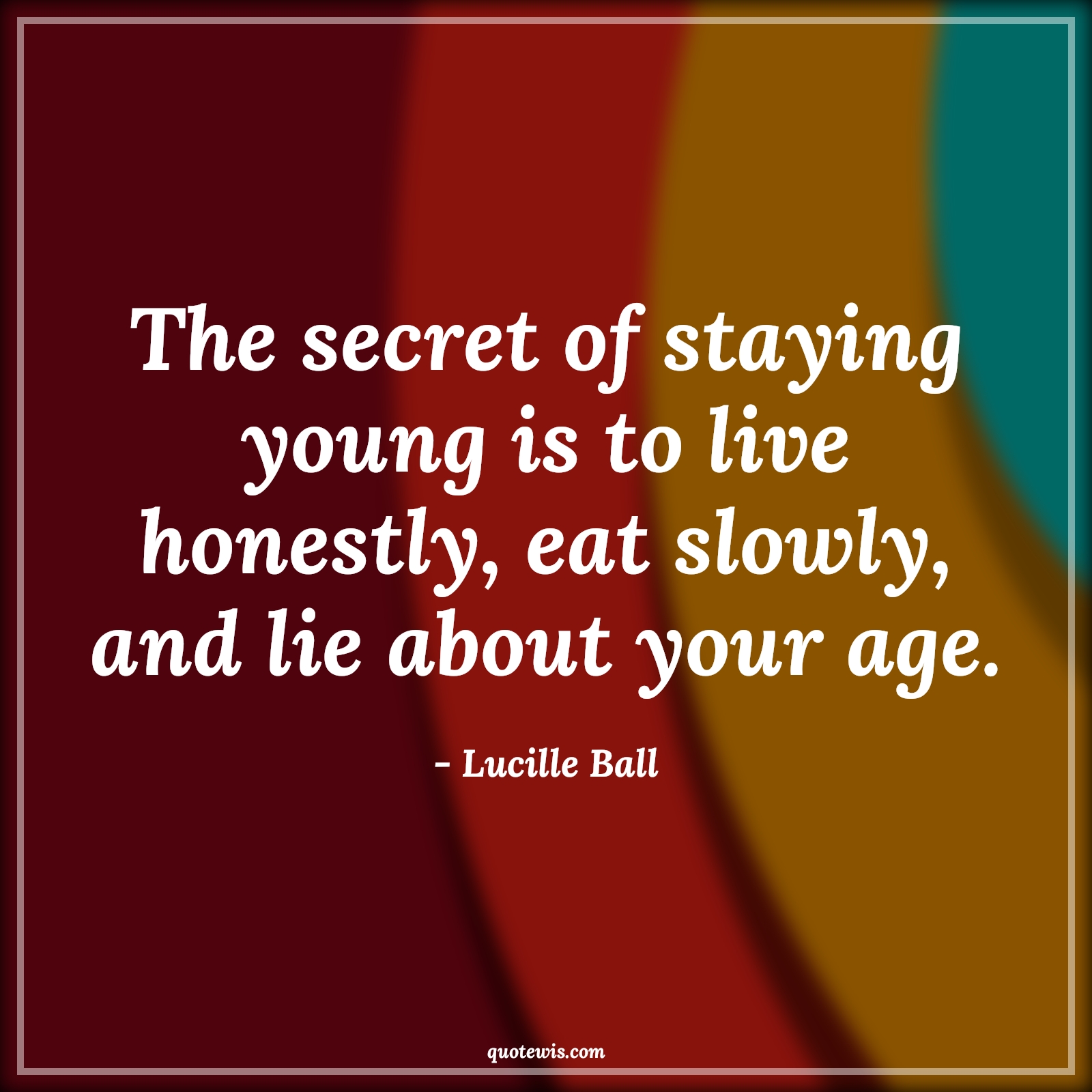 The secret of staying young is to live honestly, eat slowly, and lie about your age. - Lucille Ball Quotes |  Age Quotes,
