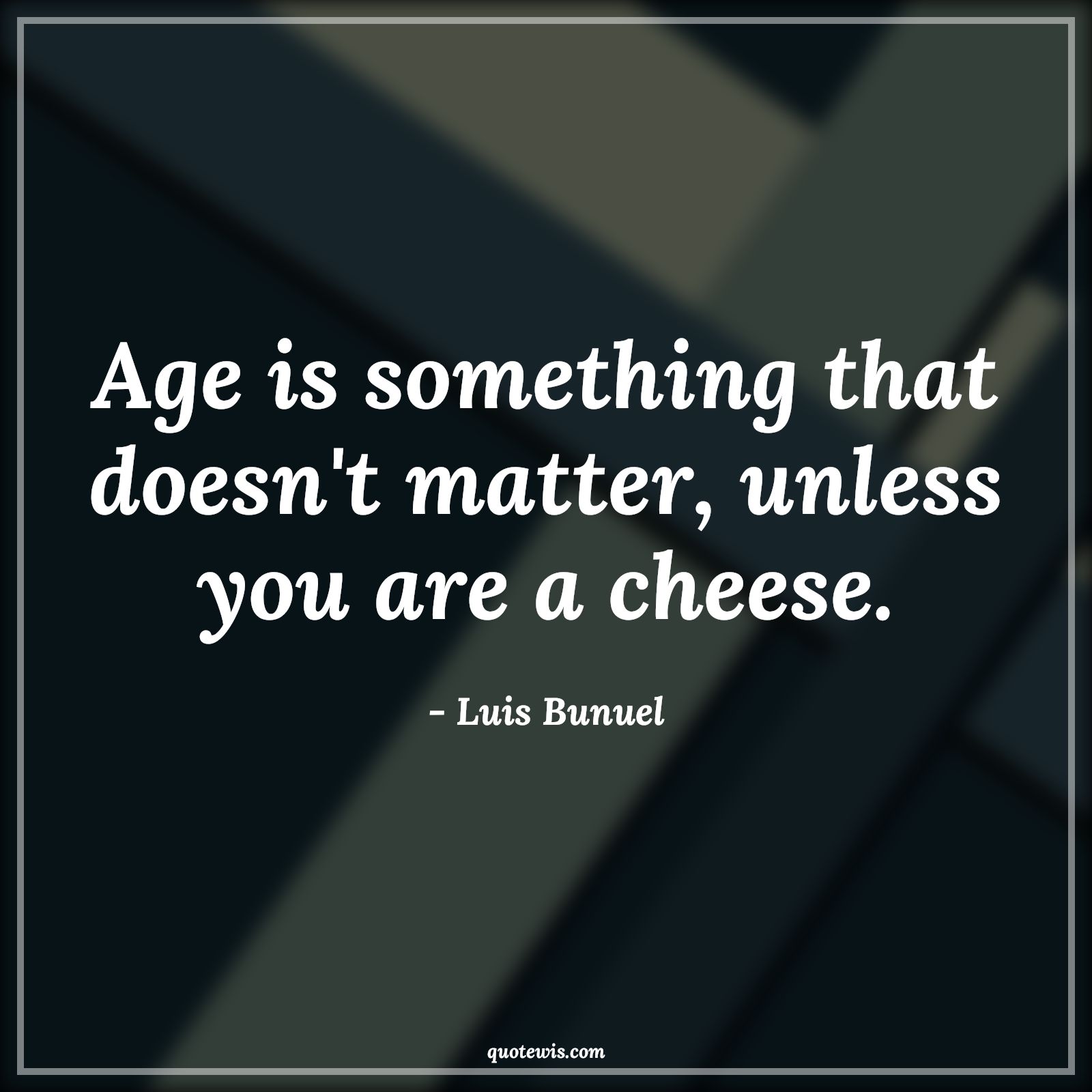Age is something that doesn't matter, unless you are a cheese. - Luis Bunuel Quotes |  Age Quotes,
