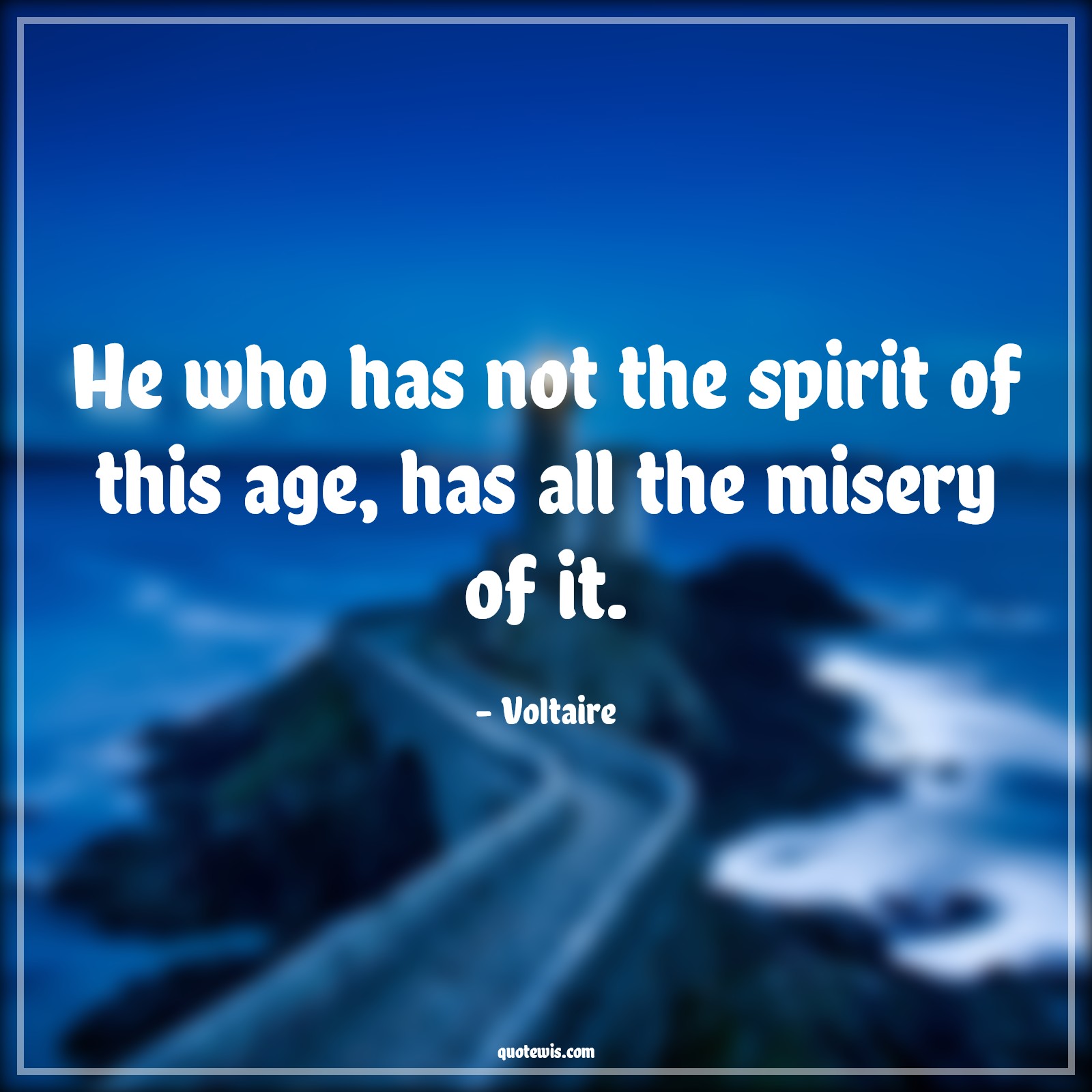 He who has not the spirit of this age, has all the misery of it. - Voltaire Quotes |  Age Quotes,
