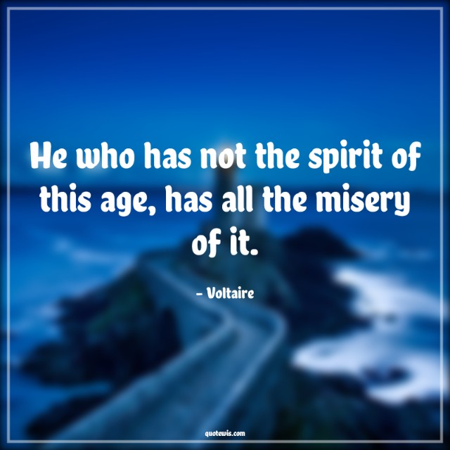 He who has not the spirit of this age, has all the misery of it.