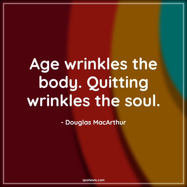 Age wrinkles the body. Quitting wrinkles the soul.