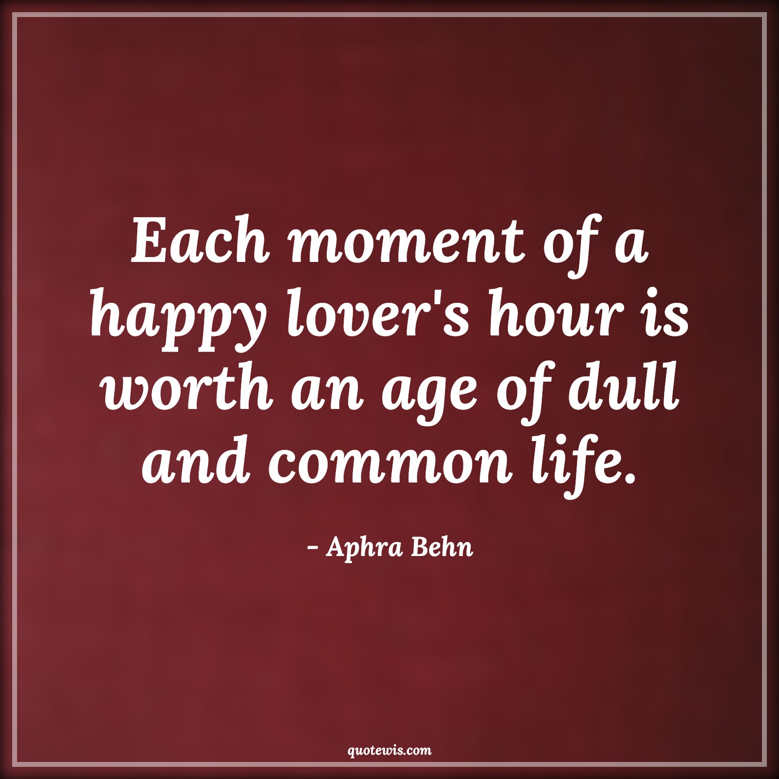 Each moment of a happy lover's hour is worth an age of dull and common life. - Aphra Behn Quotes |  Age Quotes,
