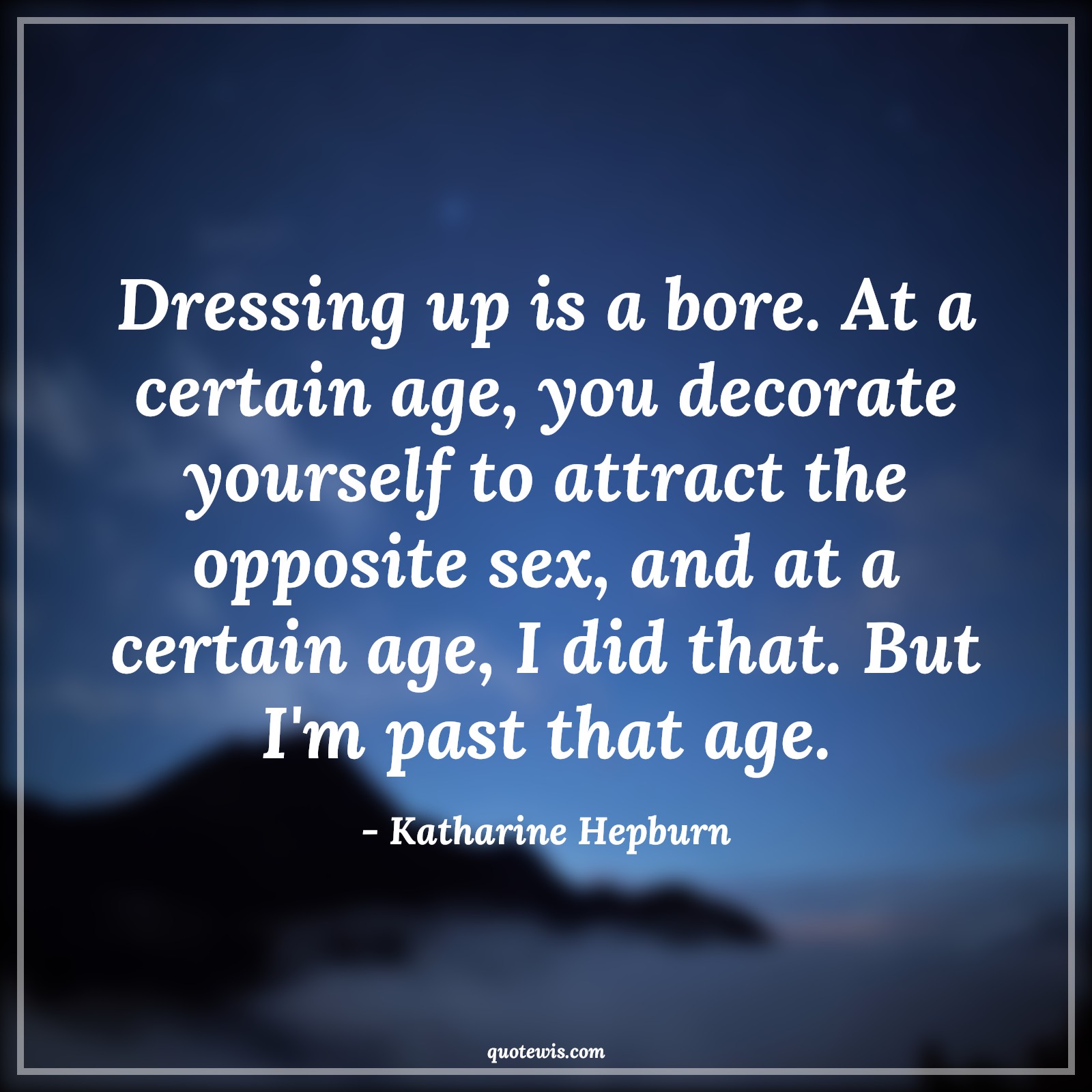 Dressing up is a bore. At a certain age, you decorate yourself to attract the opposite sex, and at a certain age, I did that. But I'm past that age. - Katharine Hepburn Quotes |  Age Quotes,