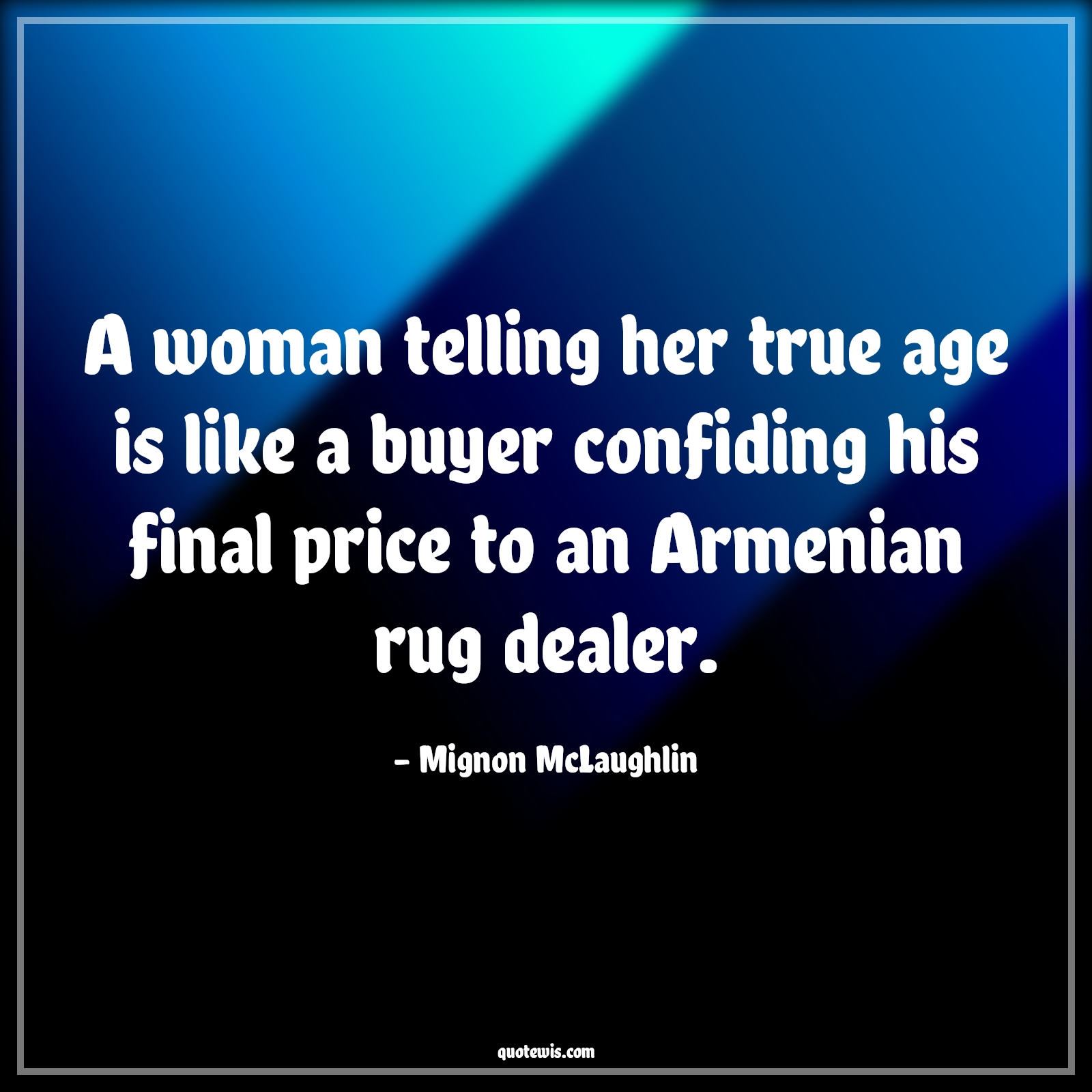 A woman telling her true age is like a buyer confiding his final price to an Armenian rug dealer. - Mignon McLaughlin Quotes |  Age Quotes,