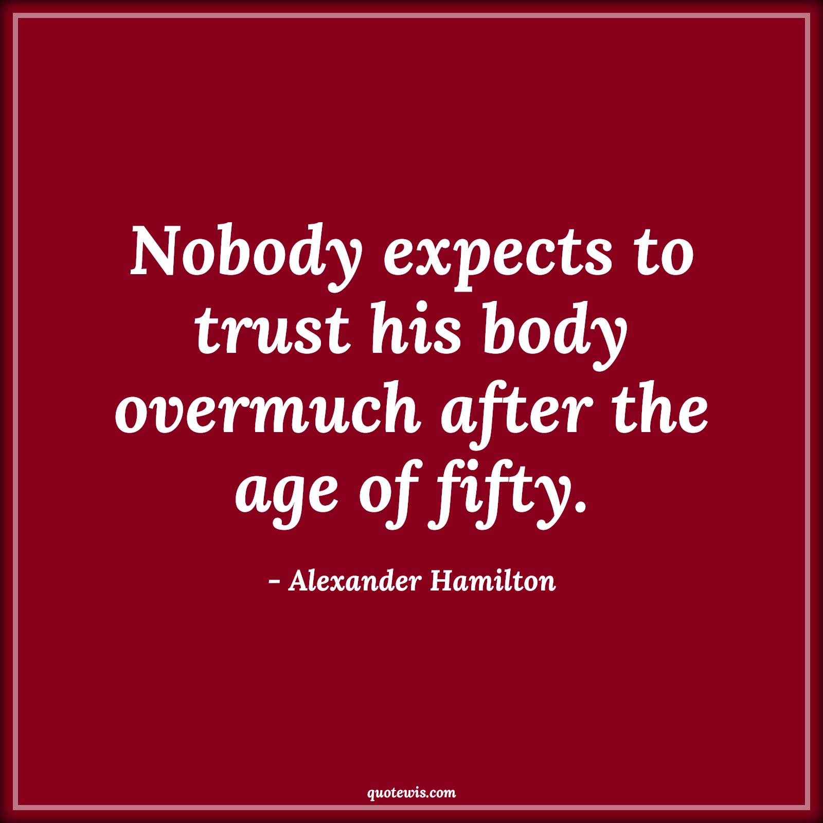 Nobody expects to trust his body overmuch after the age of fifty. - Alexander Hamilton Quotes |  Age Quotes,