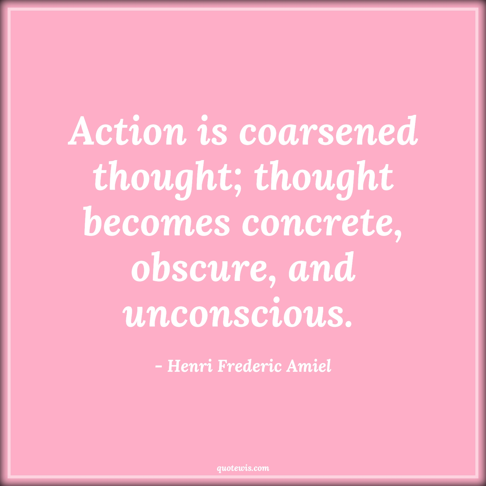 Action is coarsened thought; thought becomes concrete, obscure, and unconscious.  - Henri Frederic Amiel Quotes |  Action Quotes,