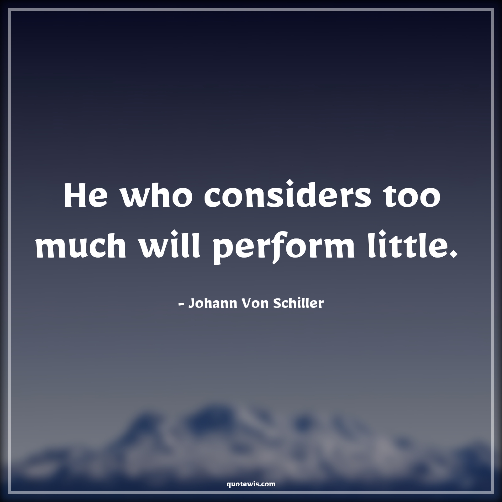 He who considers too much will perform little.  - Johann Von Schiller Quotes |  Action Quotes,