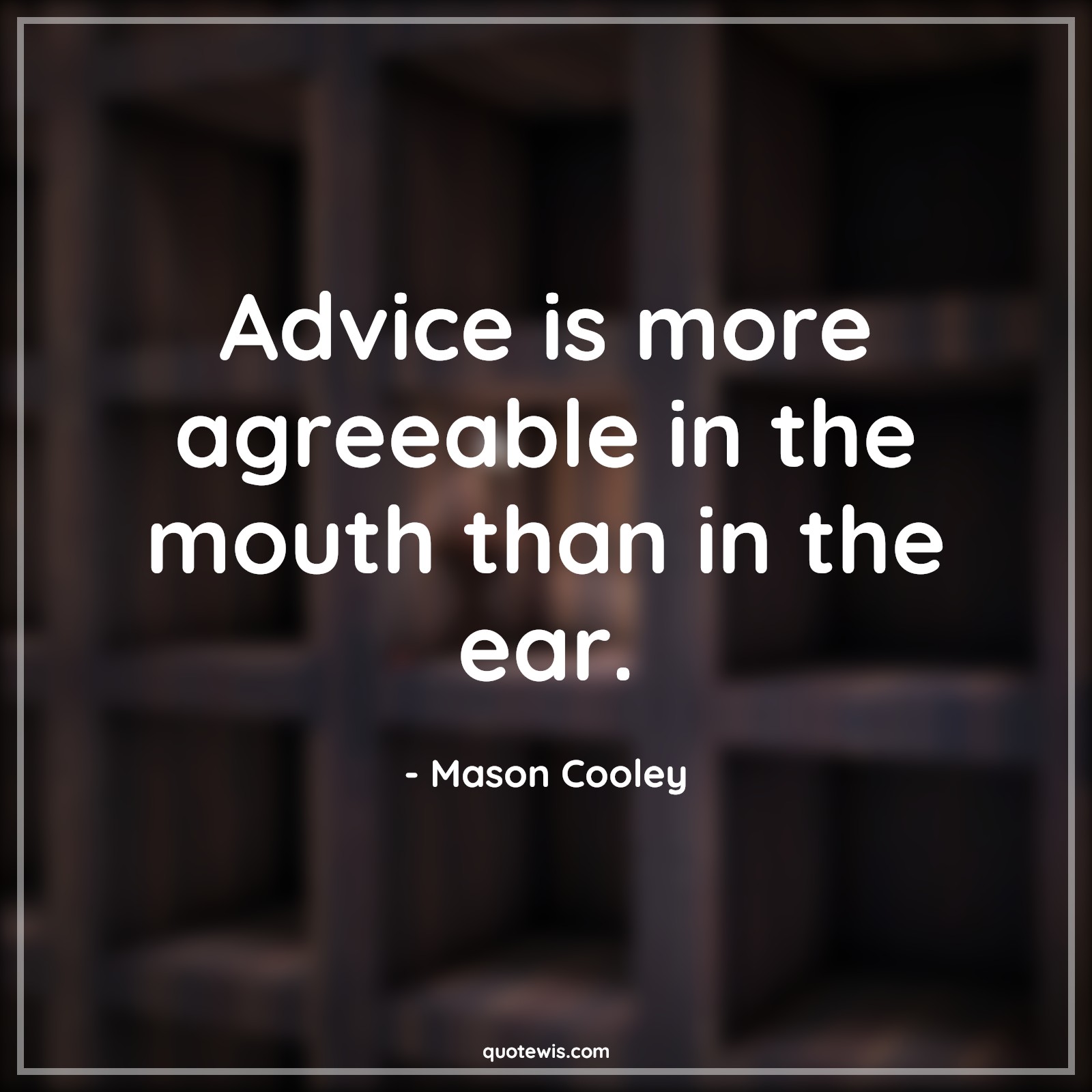Advice is more agreeable in the mouth than in the ear. - Mason Cooley Quotes |  Advice Quotes,
