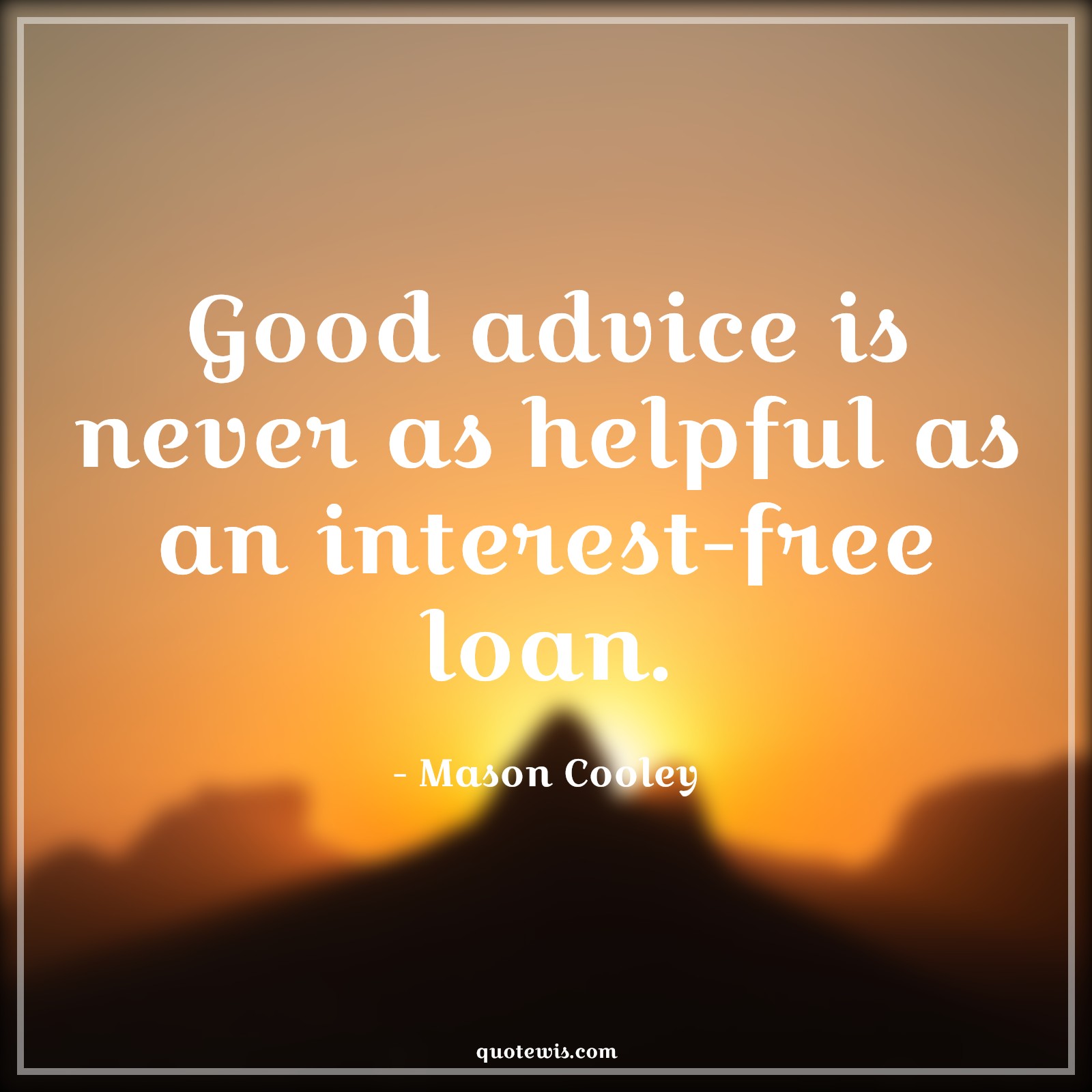 Good advice is never as helpful as an interest-free loan. - Mason Cooley Quotes |  Advice Quotes,