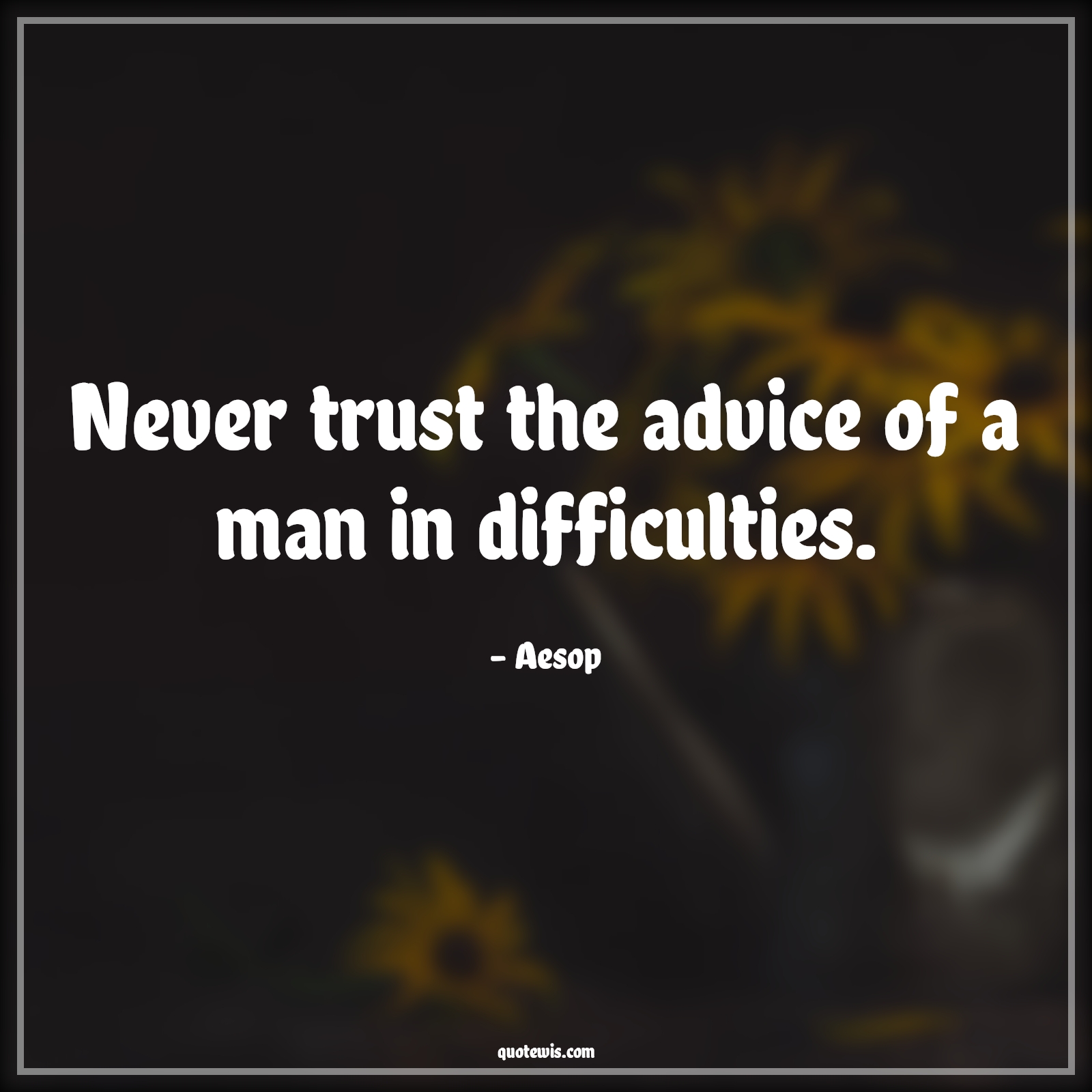 Never trust the advice of a man in difficulties. - Aesop Quotes |  Advice Quotes,